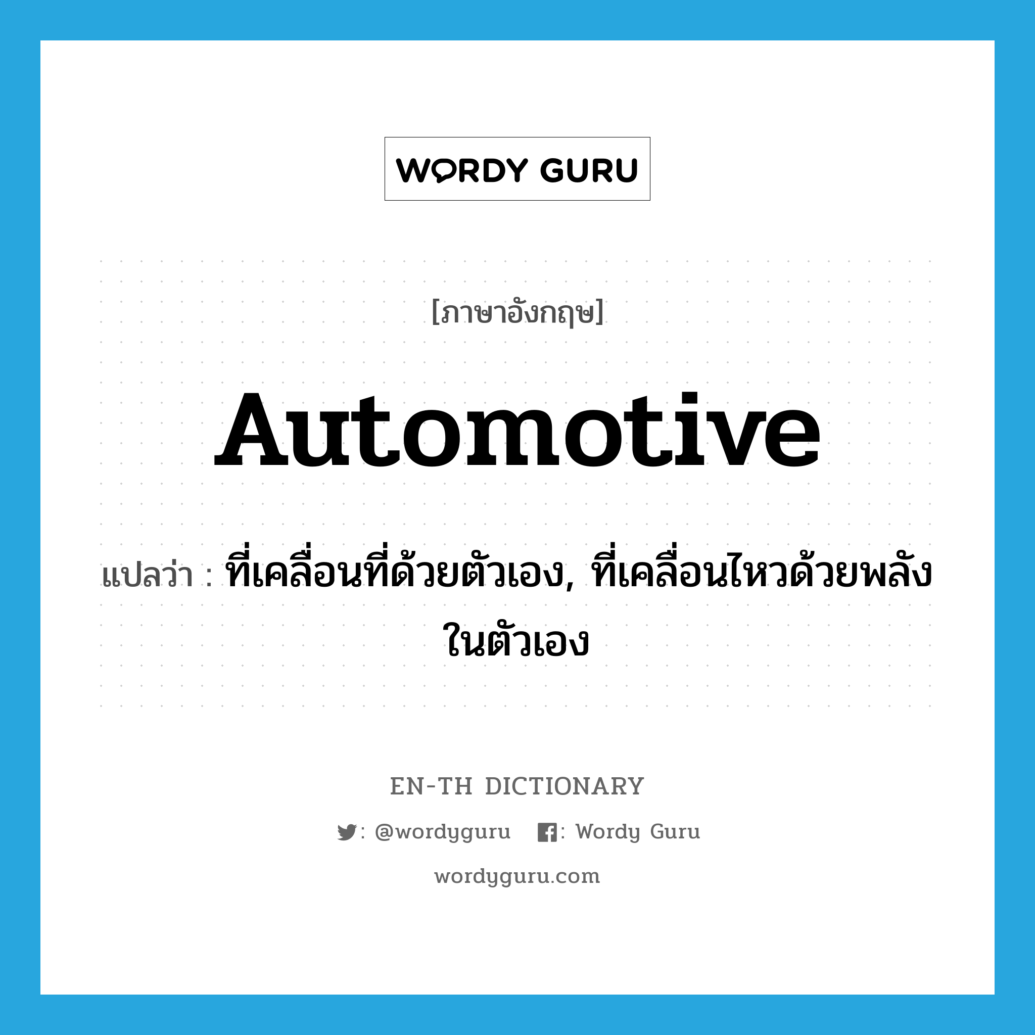 automotive แปลว่า?, คำศัพท์ภาษาอังกฤษ automotive แปลว่า ที่เคลื่อนที่ด้วยตัวเอง, ที่เคลื่อนไหวด้วยพลังในตัวเอง ประเภท ADJ หมวด ADJ
