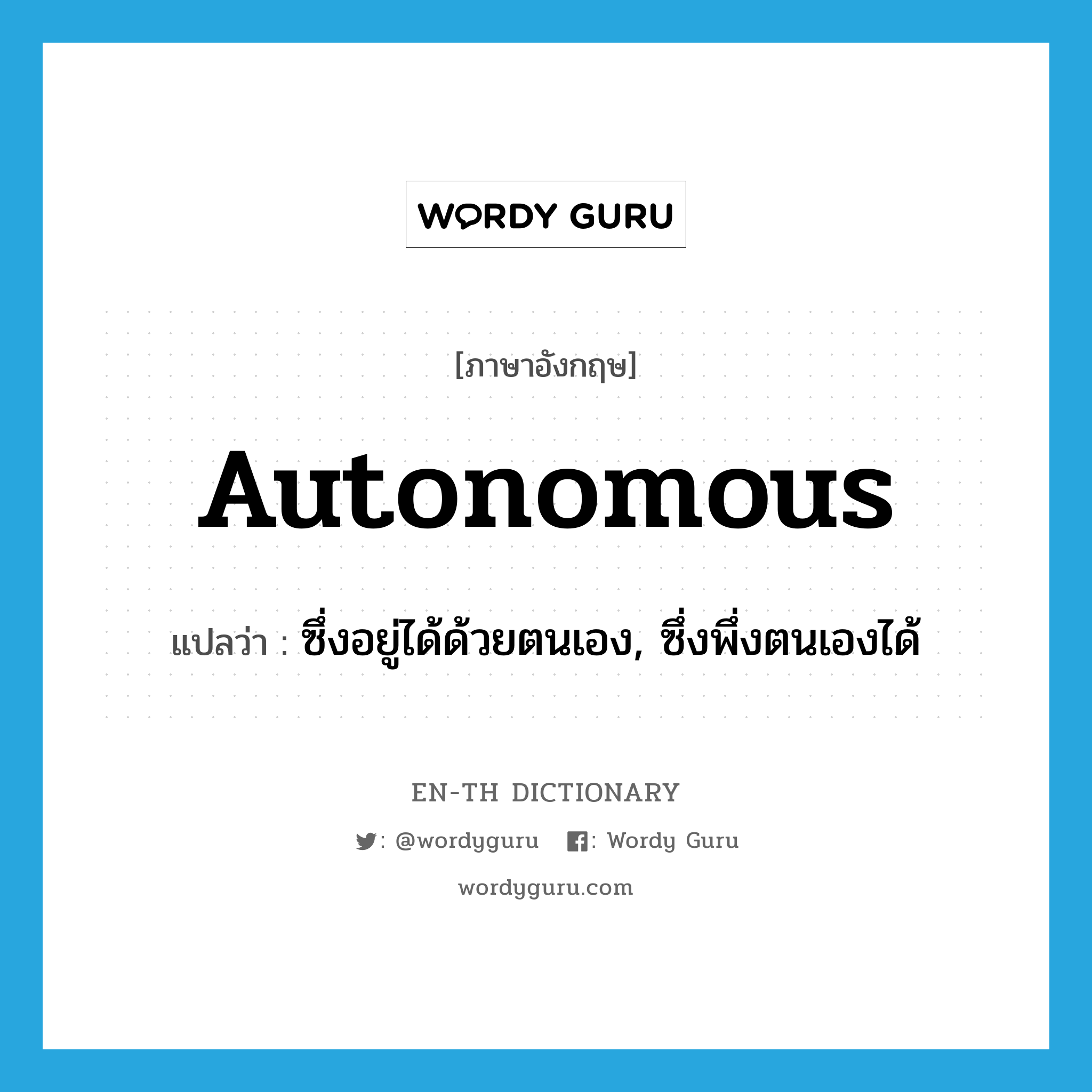 autonomous แปลว่า?, คำศัพท์ภาษาอังกฤษ autonomous แปลว่า ซึ่งอยู่ได้ด้วยตนเอง, ซึ่งพึ่งตนเองได้ ประเภท ADJ หมวด ADJ
