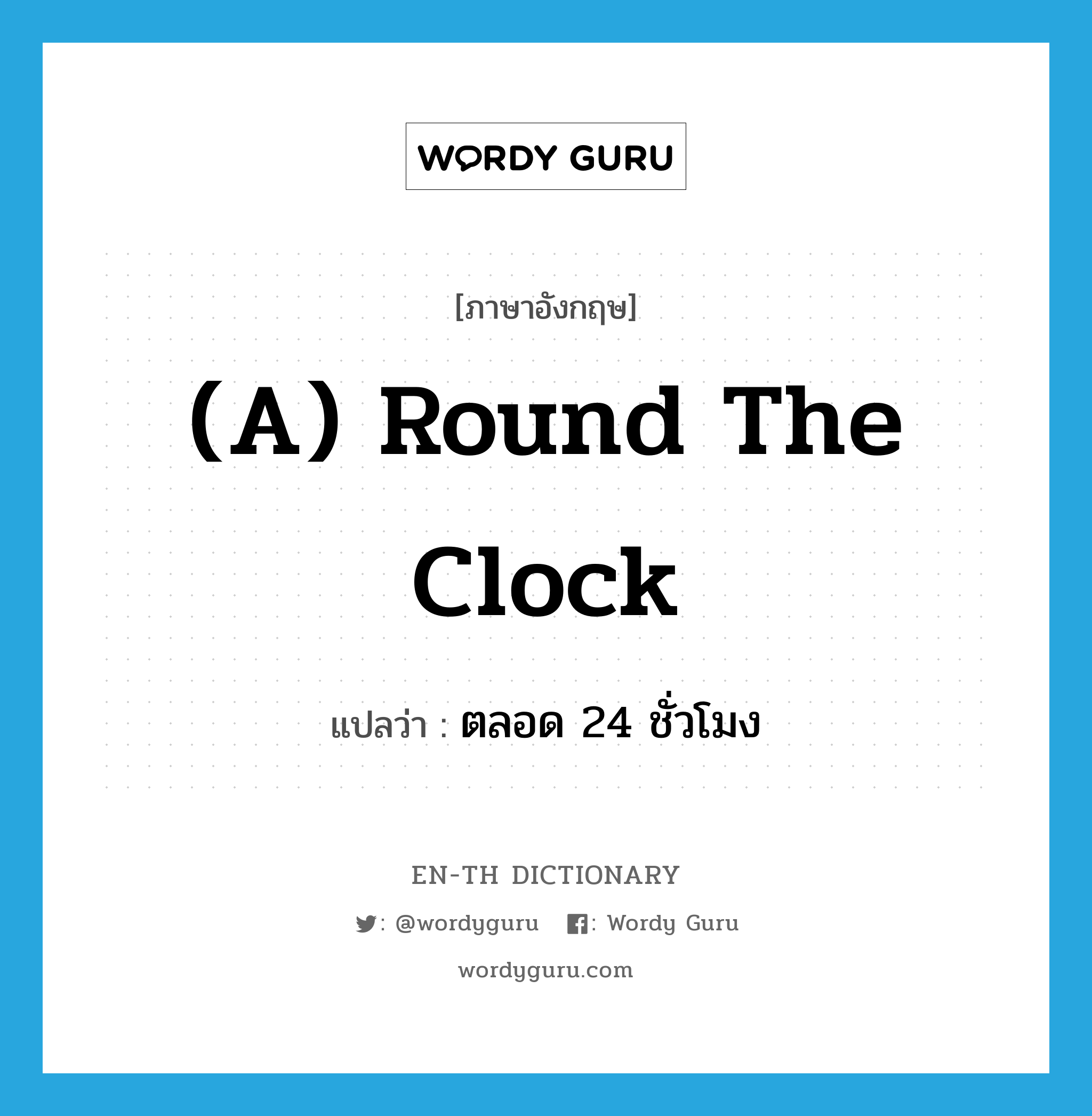 (a) round the clock แปลว่า?, คำศัพท์ภาษาอังกฤษ (a) round the clock แปลว่า ตลอด 24 ชั่วโมง ประเภท IDM หมวด IDM