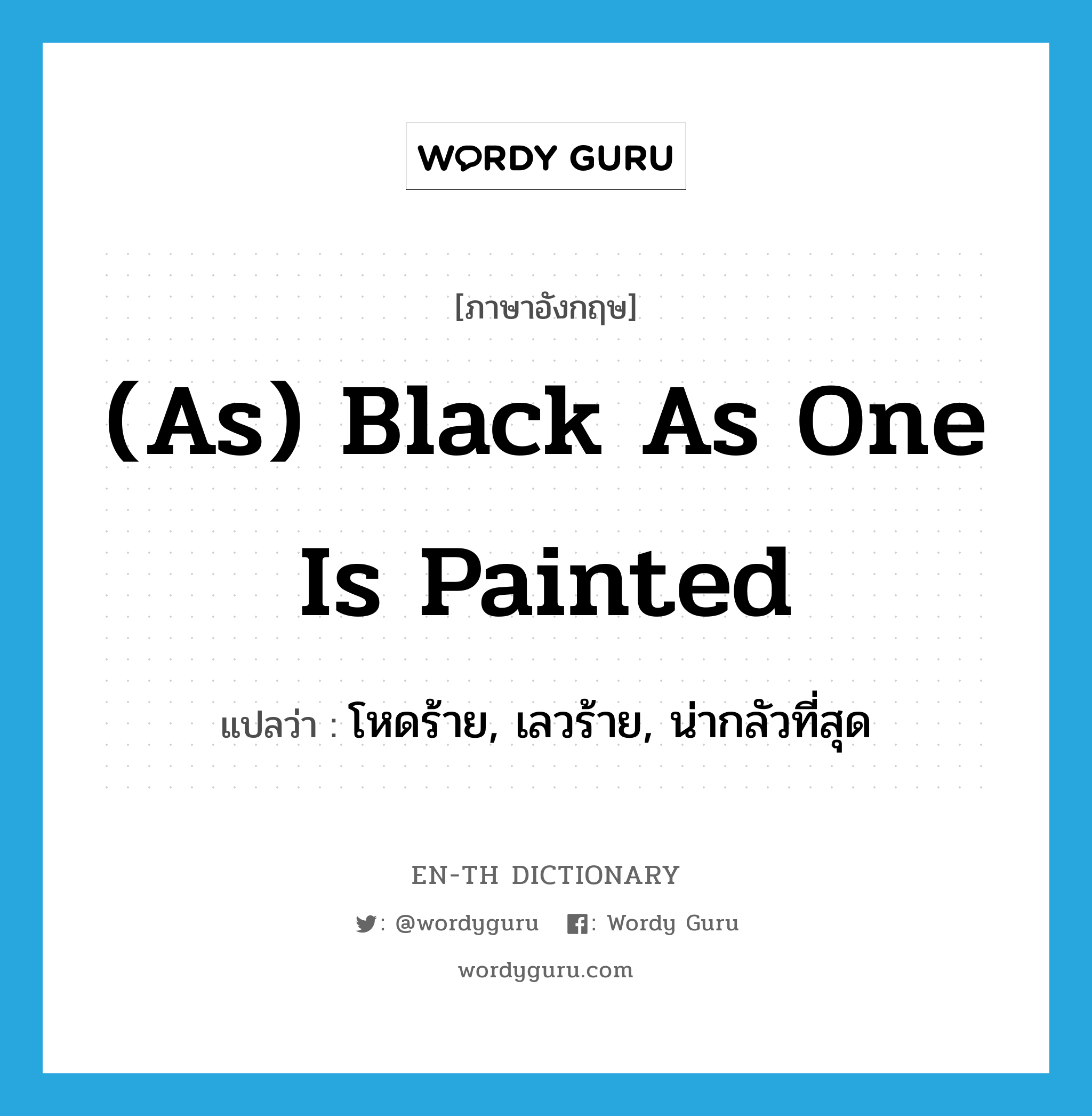 (as) black as one is painted แปลว่า? คำศัพท์ในกลุ่มประเภท IDM, คำศัพท์ภาษาอังกฤษ (as) black as one is painted แปลว่า โหดร้าย, เลวร้าย, น่ากลัวที่สุด ประเภท IDM หมวด IDM