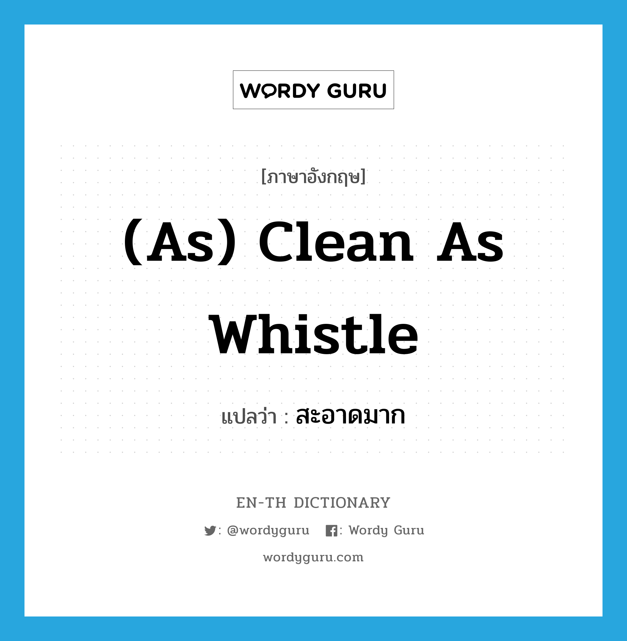 สะอาดมาก ภาษาอังกฤษ?, คำศัพท์ภาษาอังกฤษ สะอาดมาก แปลว่า (as) clean as whistle ประเภท IDM หมวด IDM