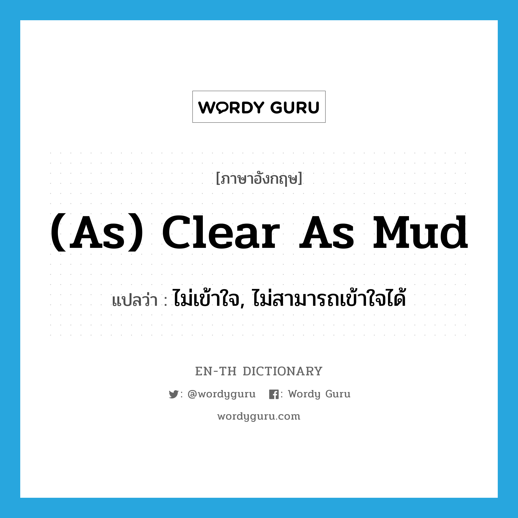 (as) clear as mud แปลว่า? คำศัพท์ในกลุ่มประเภท IDM, คำศัพท์ภาษาอังกฤษ (as) clear as mud แปลว่า ไม่เข้าใจ, ไม่สามารถเข้าใจได้ ประเภท IDM หมวด IDM