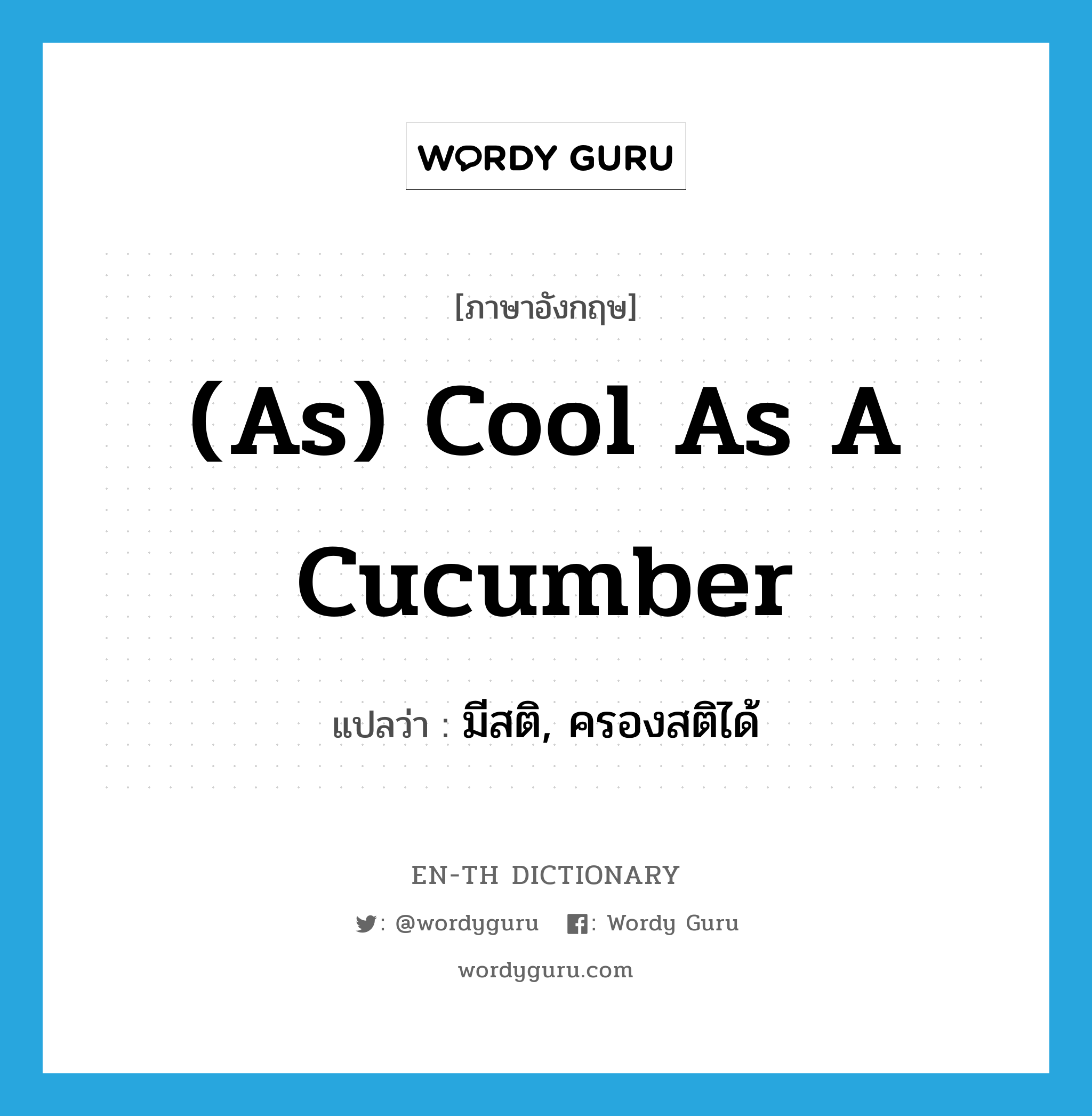 (as) cool as a cucumber แปลว่า? คำศัพท์ในกลุ่มประเภท IDM, คำศัพท์ภาษาอังกฤษ (as) cool as a cucumber แปลว่า มีสติ, ครองสติได้ ประเภท IDM หมวด IDM