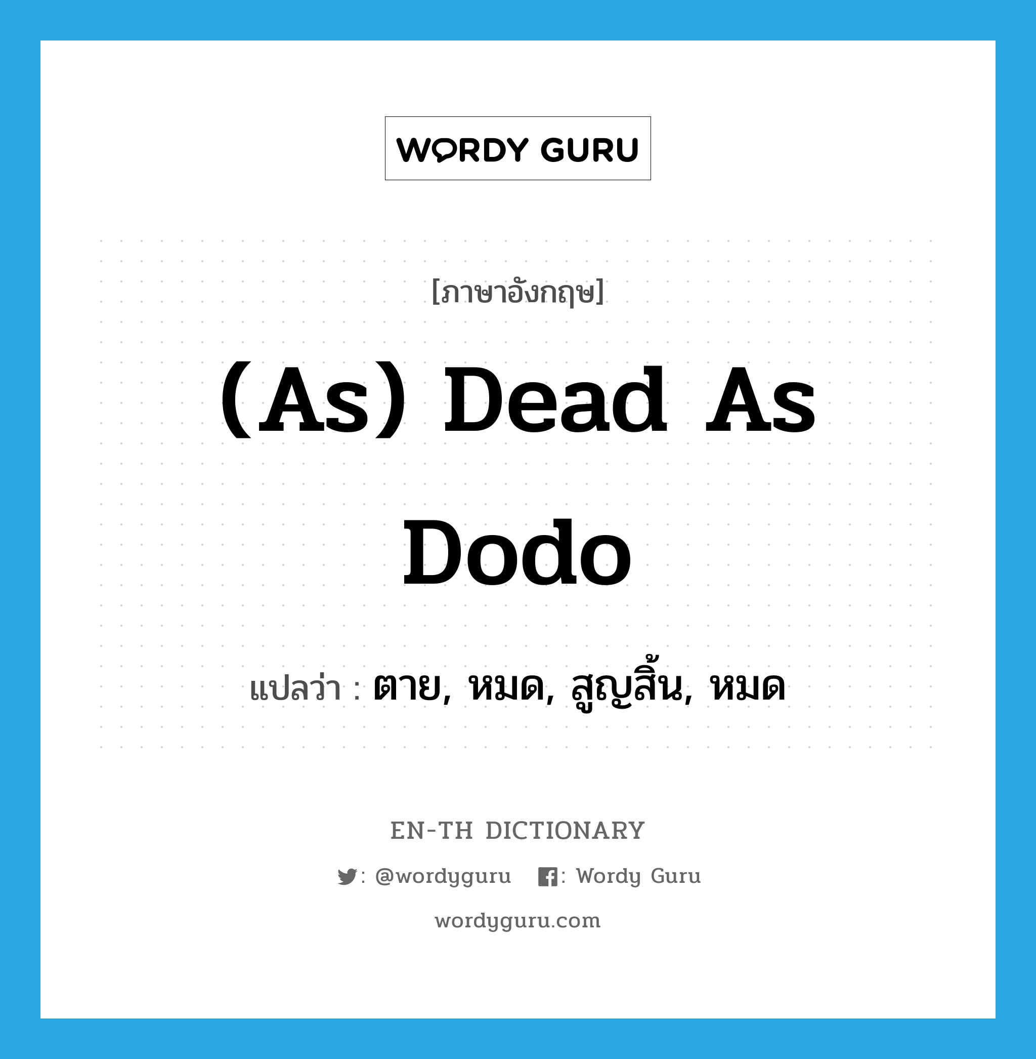 ตาย, หมด, สูญสิ้น, หมด ภาษาอังกฤษ?, คำศัพท์ภาษาอังกฤษ ตาย, หมด, สูญสิ้น, หมด แปลว่า (as) dead as dodo ประเภท IDM หมวด IDM