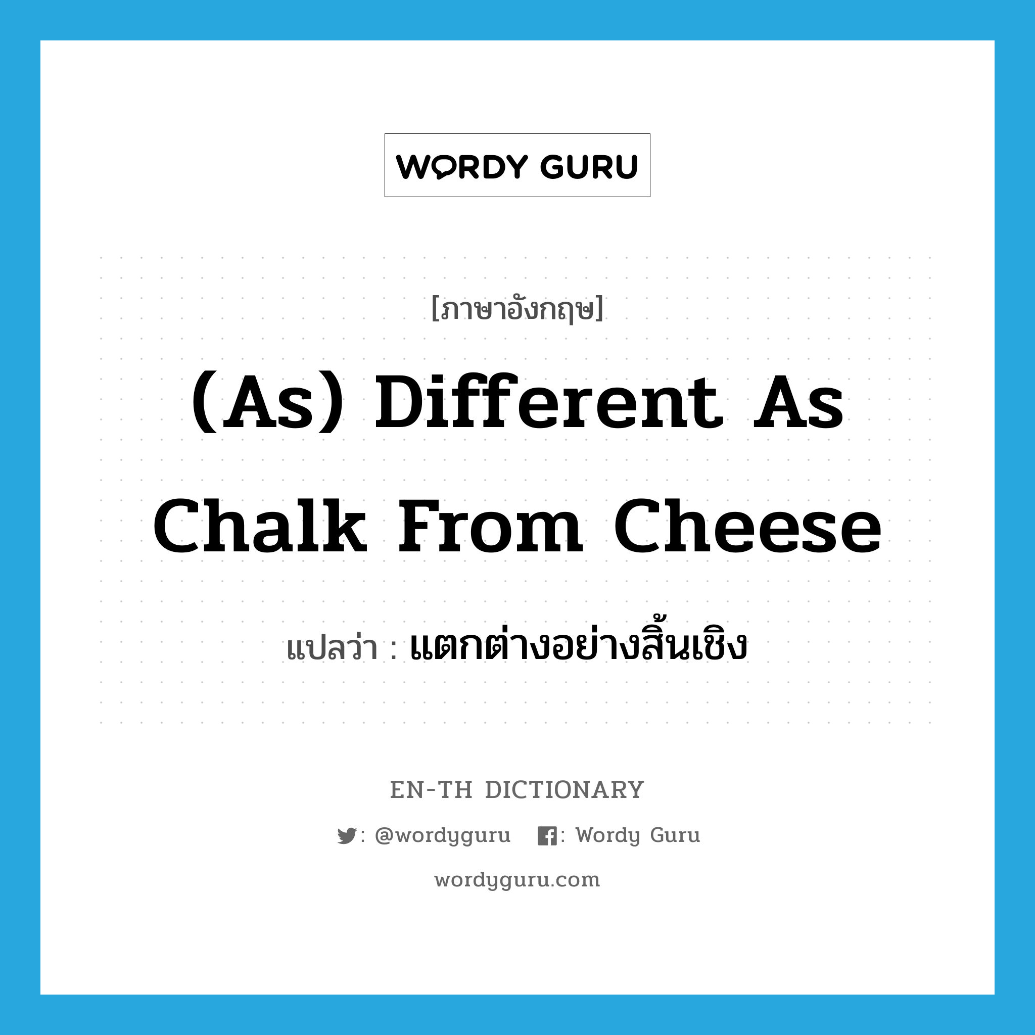 (as) different as chalk from cheese แปลว่า? คำศัพท์ในกลุ่มประเภท IDM, คำศัพท์ภาษาอังกฤษ (as) different as chalk from cheese แปลว่า แตกต่างอย่างสิ้นเชิง ประเภท IDM หมวด IDM