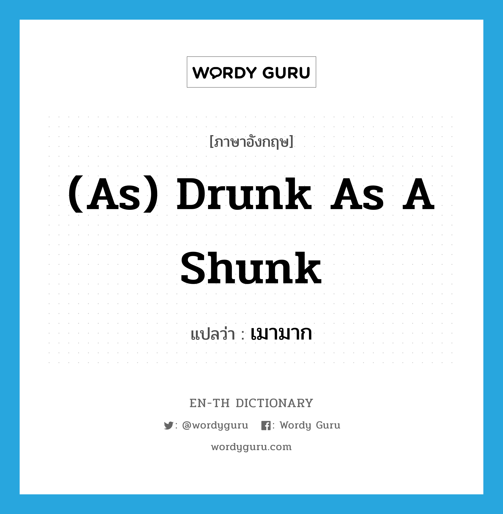 เมามาก ภาษาอังกฤษ?, คำศัพท์ภาษาอังกฤษ เมามาก แปลว่า (as) drunk as a shunk ประเภท IDM หมวด IDM
