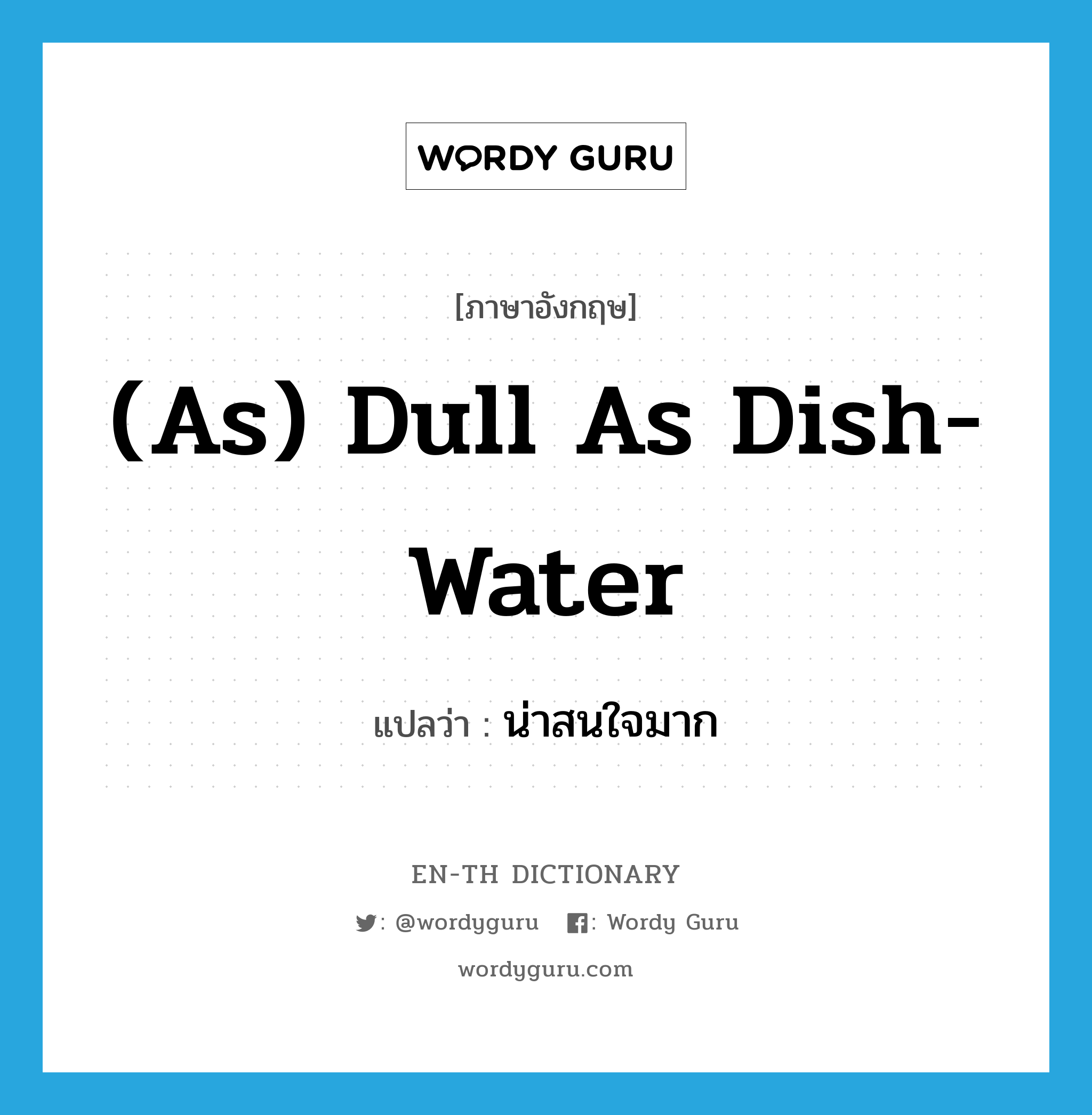 (as) dull as dish-water แปลว่า? คำศัพท์ในกลุ่มประเภท IDM, คำศัพท์ภาษาอังกฤษ (as) dull as dish-water แปลว่า น่าสนใจมาก ประเภท IDM หมวด IDM