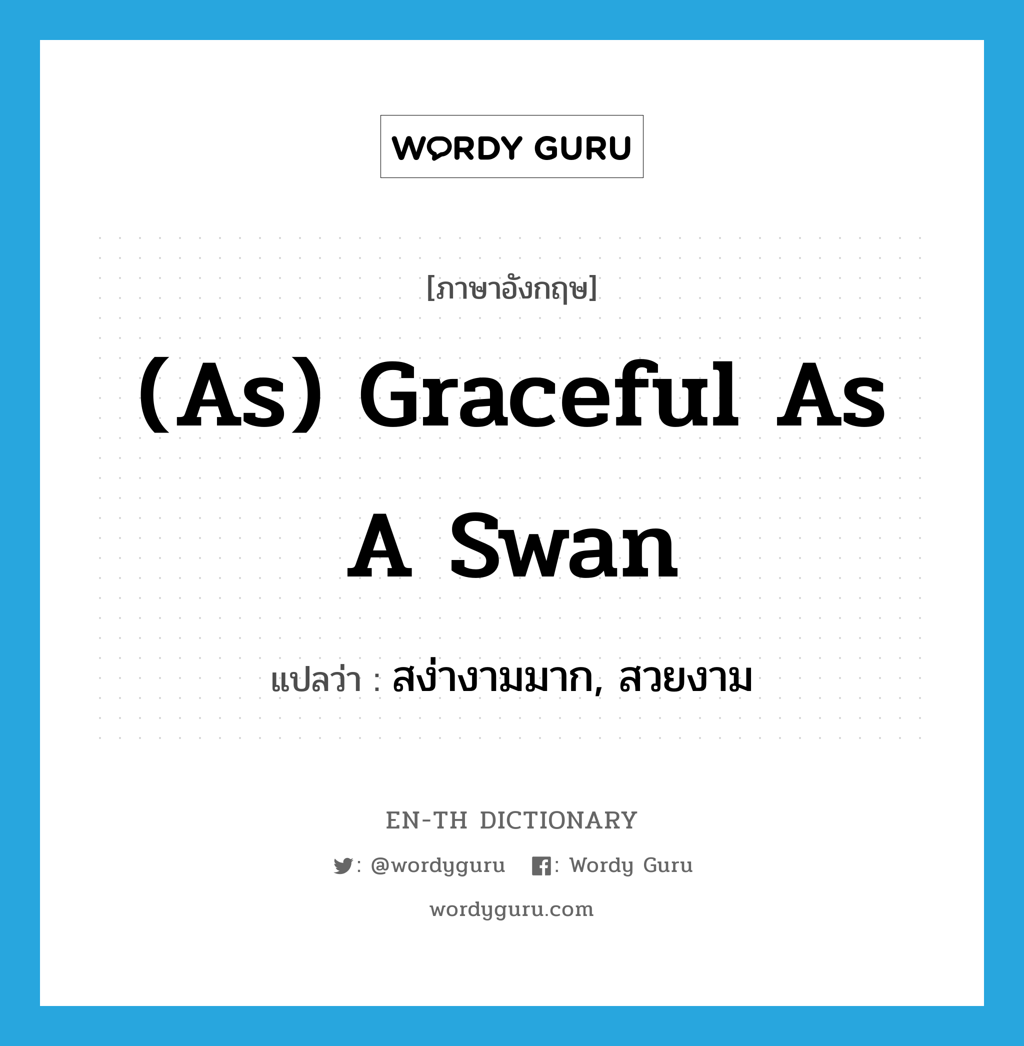 (as) graceful as a swan แปลว่า? คำศัพท์ในกลุ่มประเภท IDM, คำศัพท์ภาษาอังกฤษ (as) graceful as a swan แปลว่า สง่างามมาก, สวยงาม ประเภท IDM หมวด IDM