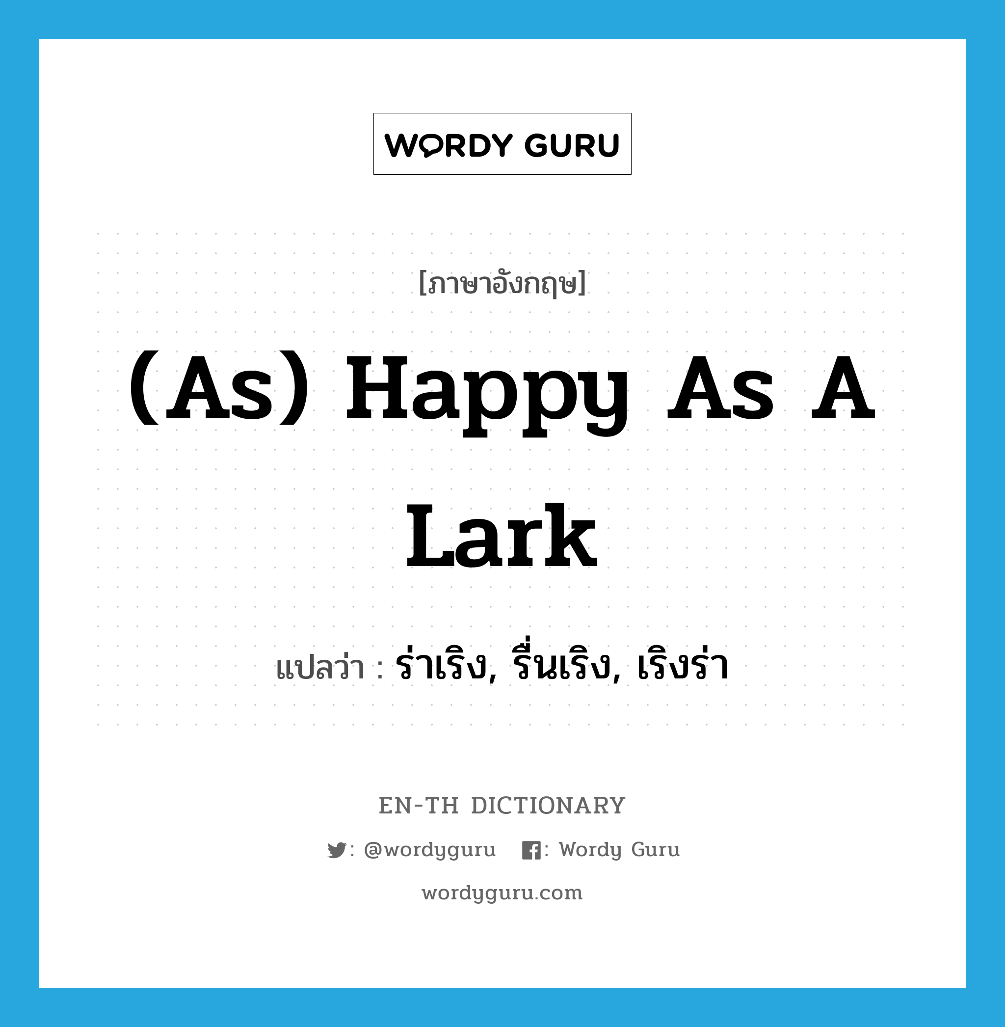 (as) happy as a lark แปลว่า? คำศัพท์ในกลุ่มประเภท IDM, คำศัพท์ภาษาอังกฤษ (as) happy as a lark แปลว่า ร่าเริง, รื่นเริง, เริงร่า ประเภท IDM หมวด IDM