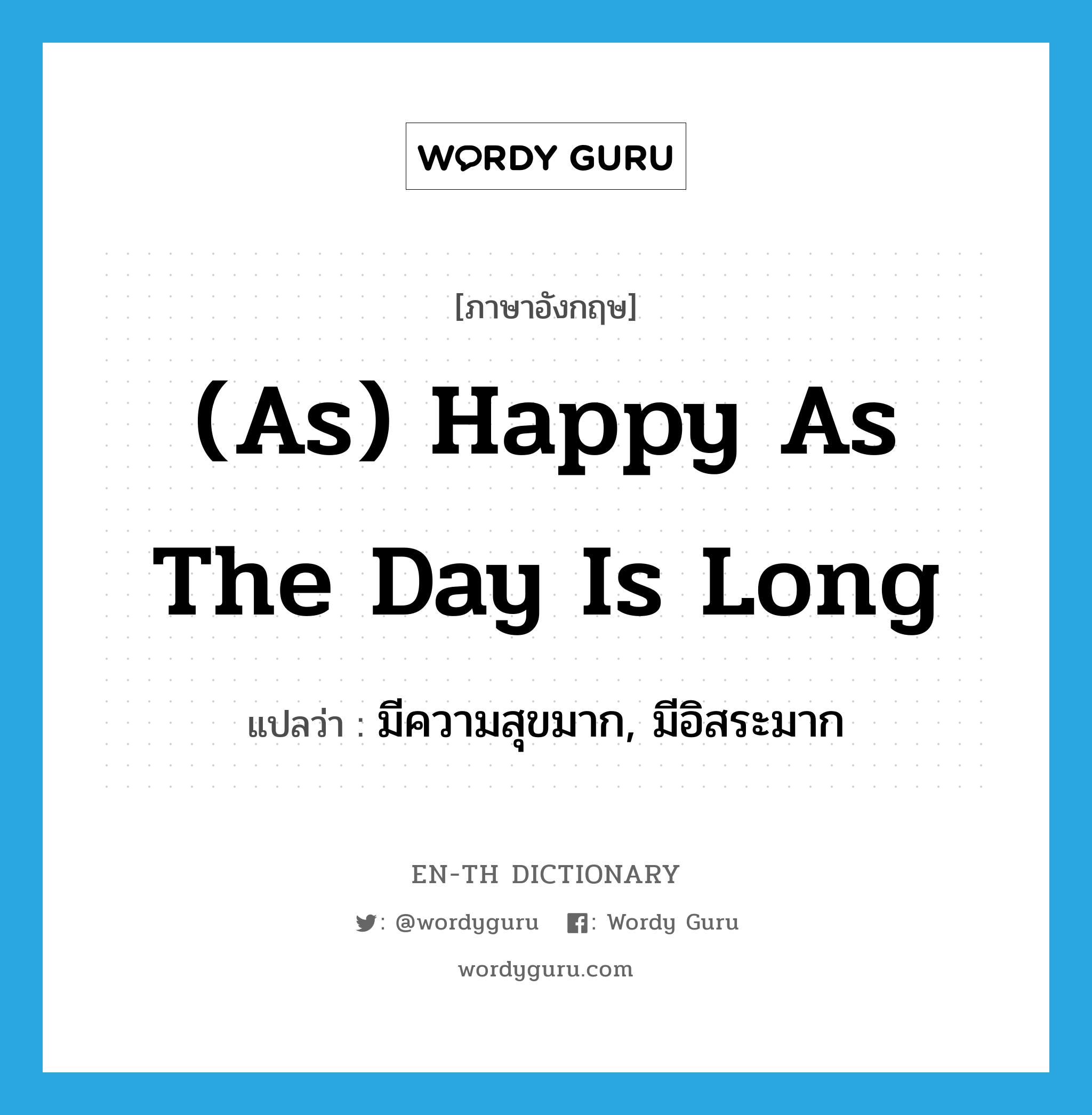 (as) happy as the day is long แปลว่า? คำศัพท์ในกลุ่มประเภท IDM, คำศัพท์ภาษาอังกฤษ (as) happy as the day is long แปลว่า มีความสุขมาก, มีอิสระมาก ประเภท IDM หมวด IDM