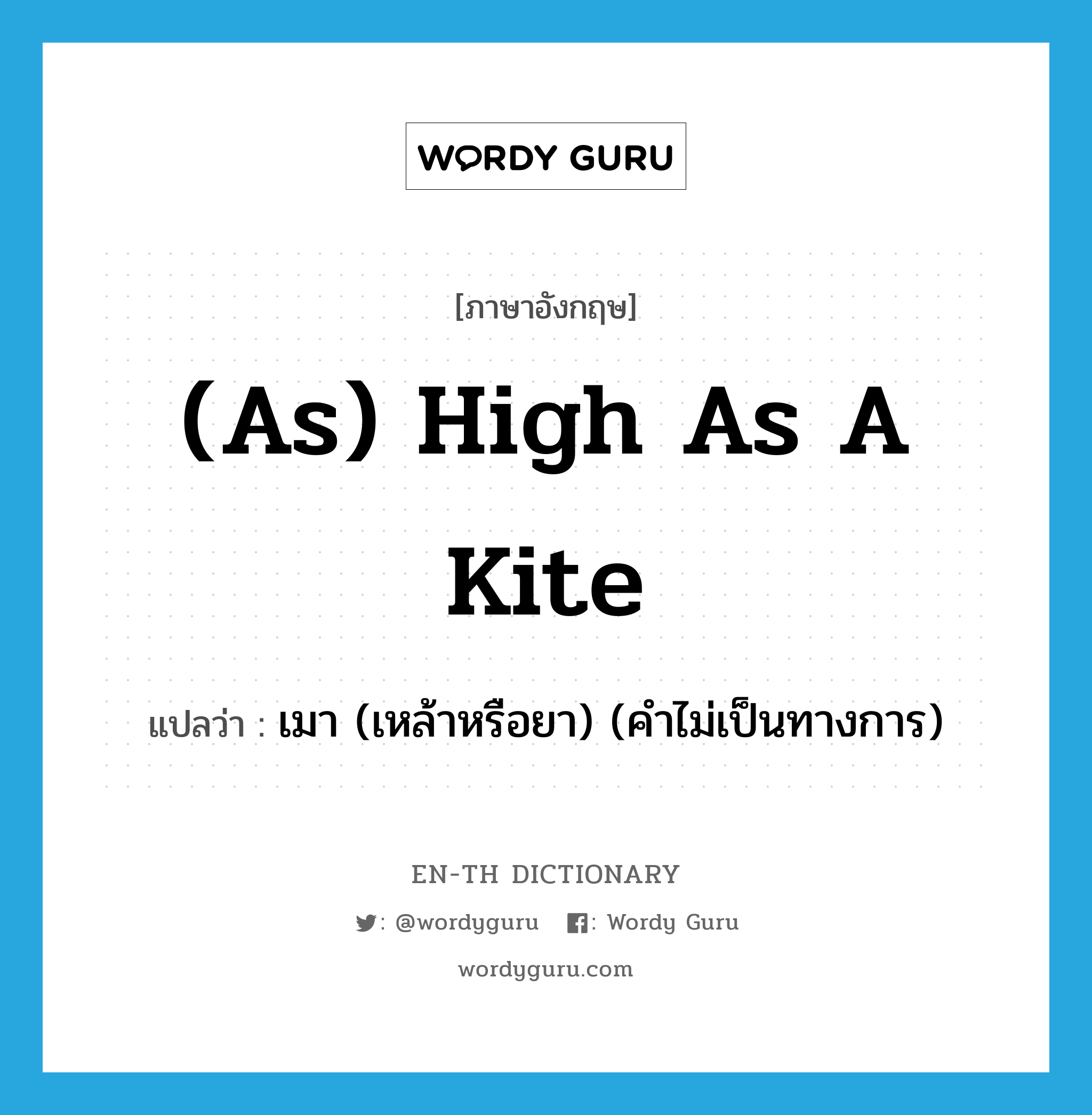 (as) high as a kite แปลว่า? คำศัพท์ในกลุ่มประเภท IDM, คำศัพท์ภาษาอังกฤษ (as) high as a kite แปลว่า เมา (เหล้าหรือยา) (คำไม่เป็นทางการ) ประเภท IDM หมวด IDM