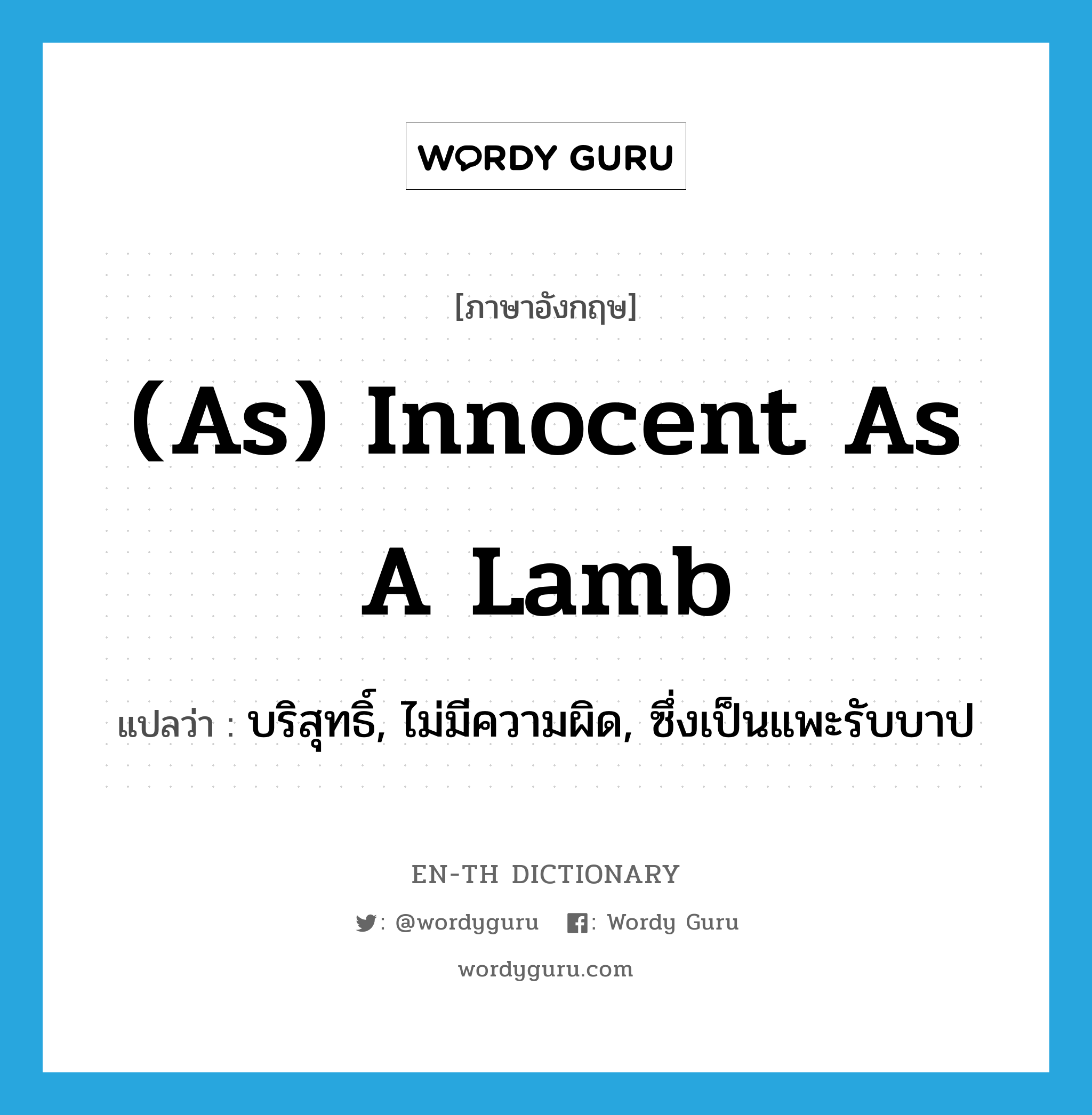 (as) innocent as a lamb แปลว่า?, คำศัพท์ภาษาอังกฤษ (as) innocent as a lamb แปลว่า บริสุทธิ์, ไม่มีความผิด, ซึ่งเป็นแพะรับบาป ประเภท IDM หมวด IDM