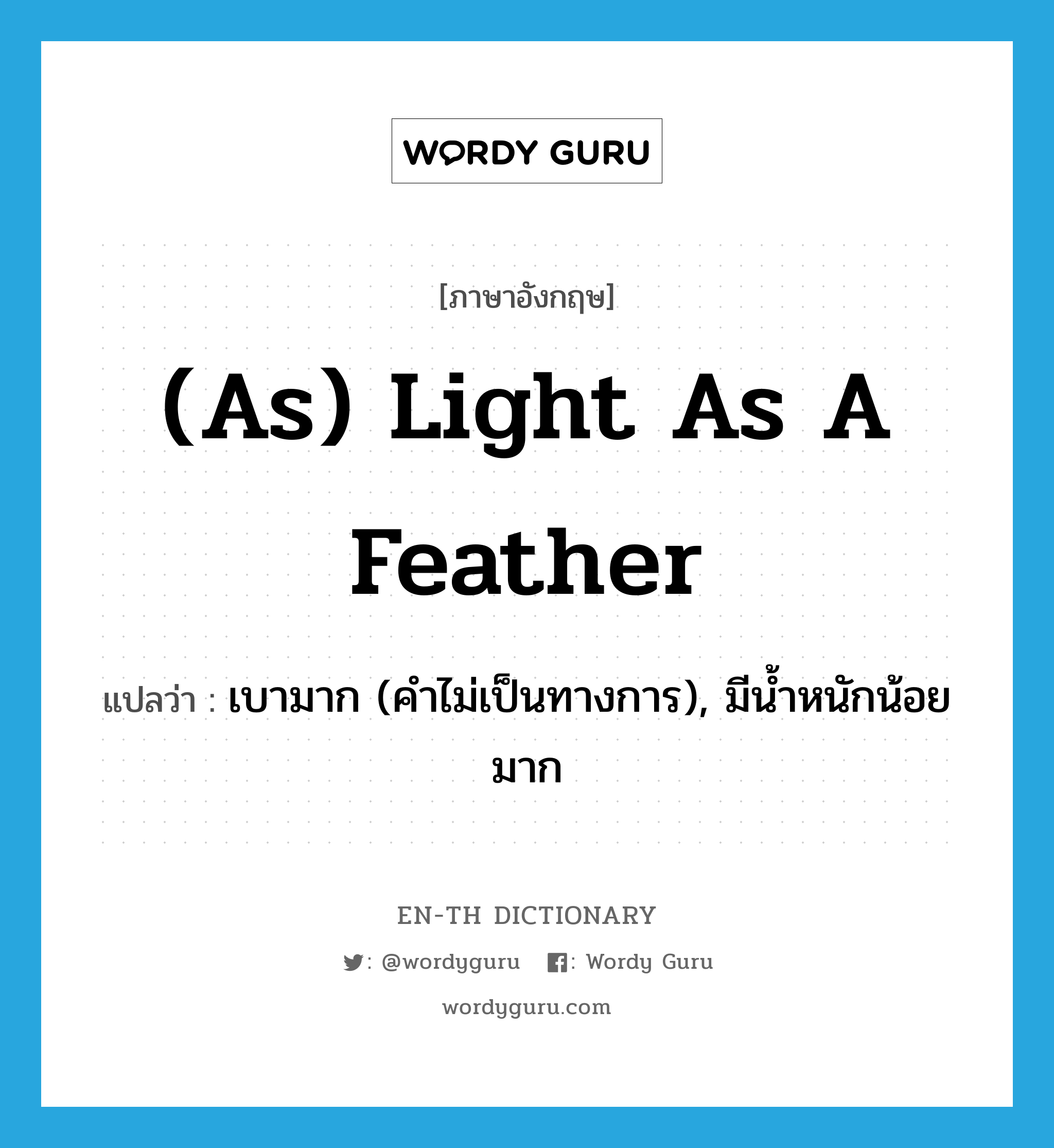 (as) light as a feather แปลว่า? คำศัพท์ในกลุ่มประเภท IDM, คำศัพท์ภาษาอังกฤษ (as) light as a feather แปลว่า เบามาก (คำไม่เป็นทางการ), มีน้ำหนักน้อยมาก ประเภท IDM หมวด IDM