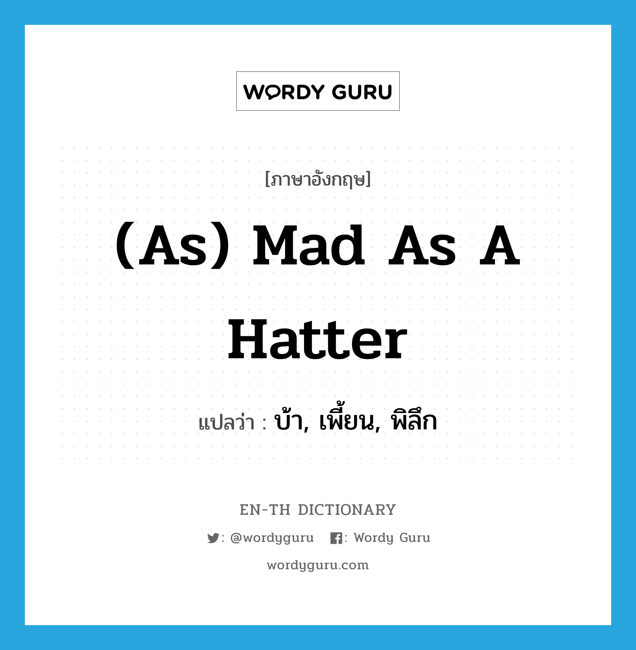 (as) mad as a hatter แปลว่า? คำศัพท์ในกลุ่มประเภท IDM, คำศัพท์ภาษาอังกฤษ (as) mad as a hatter แปลว่า บ้า, เพี้ยน, พิลึก ประเภท IDM หมวด IDM