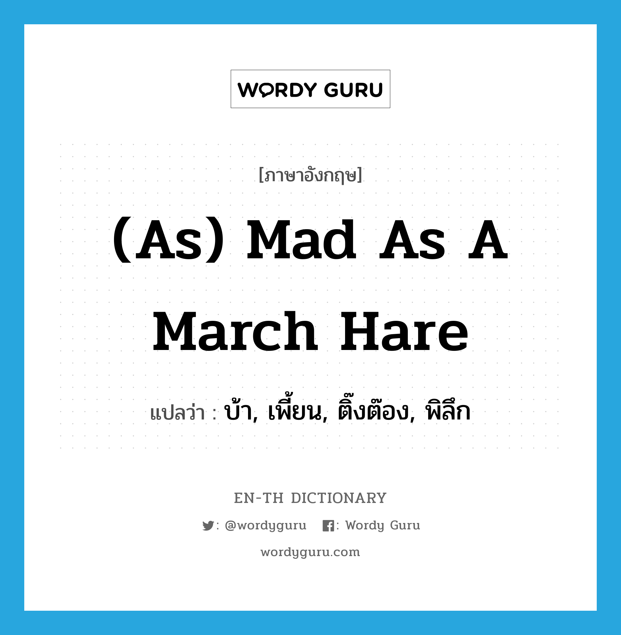 (as) mad as a March hare แปลว่า? คำศัพท์ในกลุ่มประเภท IDM, คำศัพท์ภาษาอังกฤษ (as) mad as a March hare แปลว่า บ้า, เพี้ยน, ติ๊งต๊อง, พิลึก ประเภท IDM หมวด IDM