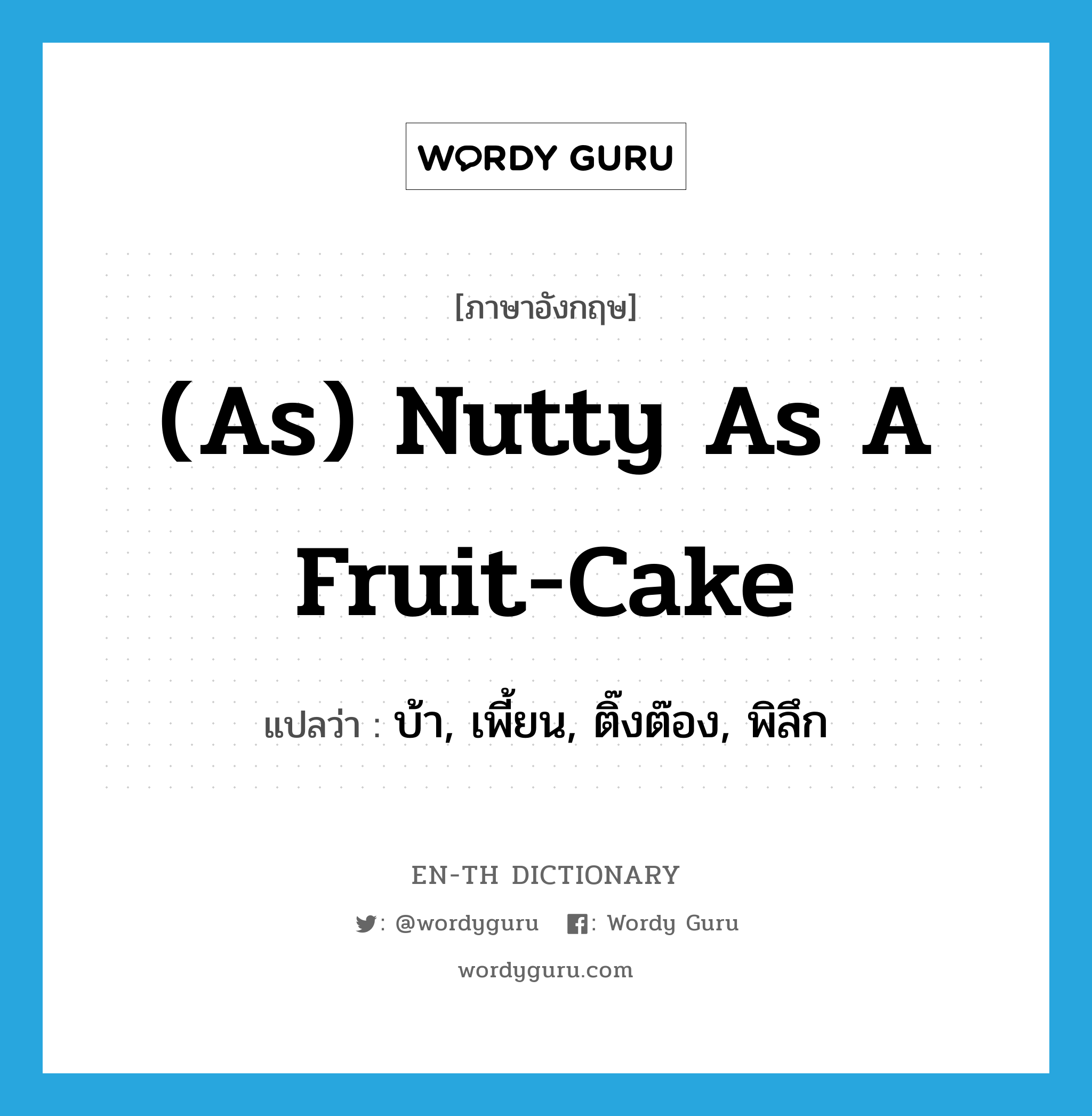 (as) nutty as a fruit-cake แปลว่า? คำศัพท์ในกลุ่มประเภท IDM, คำศัพท์ภาษาอังกฤษ (as) nutty as a fruit-cake แปลว่า บ้า, เพี้ยน, ติ๊งต๊อง, พิลึก ประเภท IDM หมวด IDM