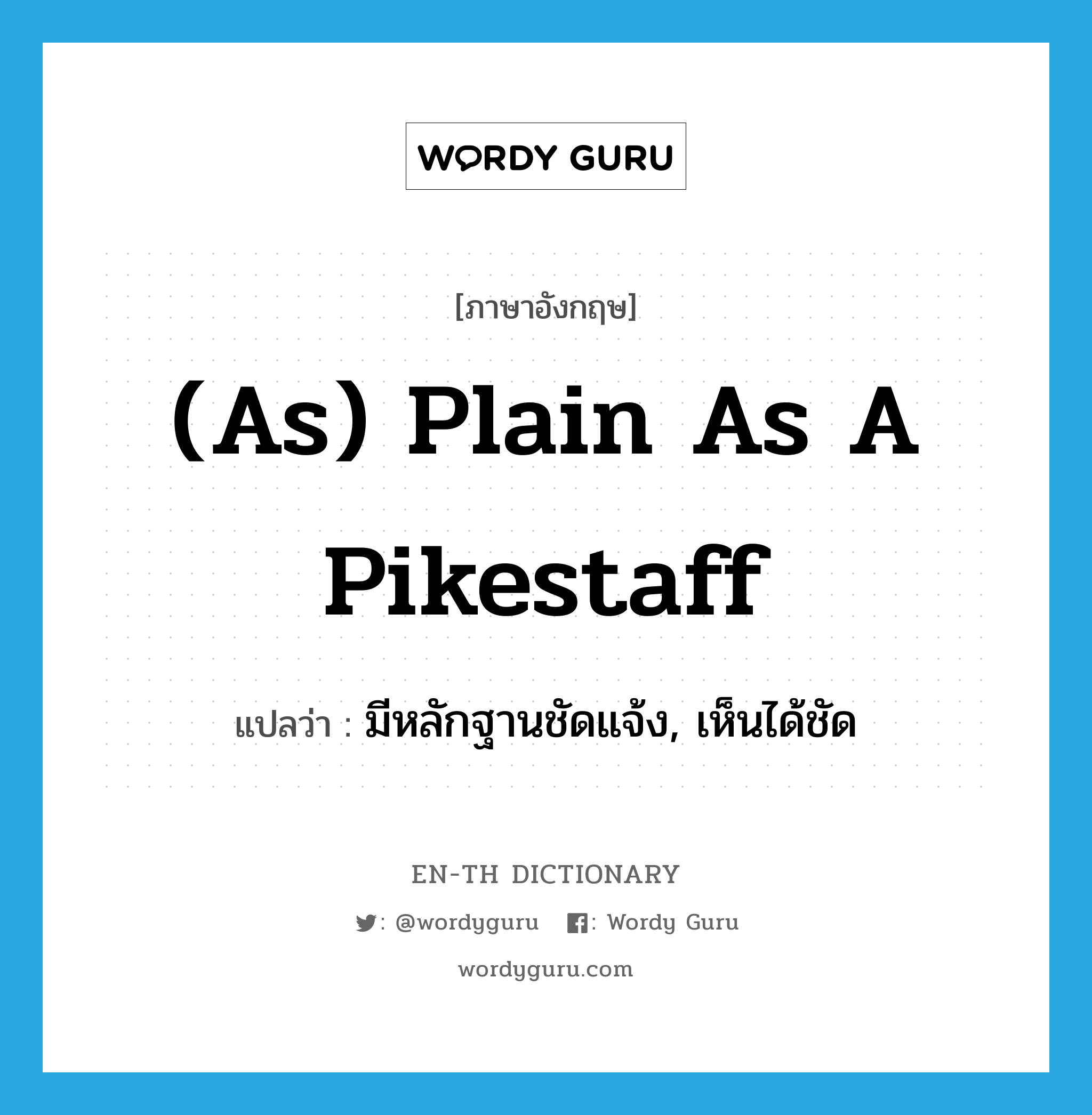 (as) plain as a pikestaff แปลว่า? คำศัพท์ในกลุ่มประเภท IDM, คำศัพท์ภาษาอังกฤษ (as) plain as a pikestaff แปลว่า มีหลักฐานชัดแจ้ง, เห็นได้ชัด ประเภท IDM หมวด IDM