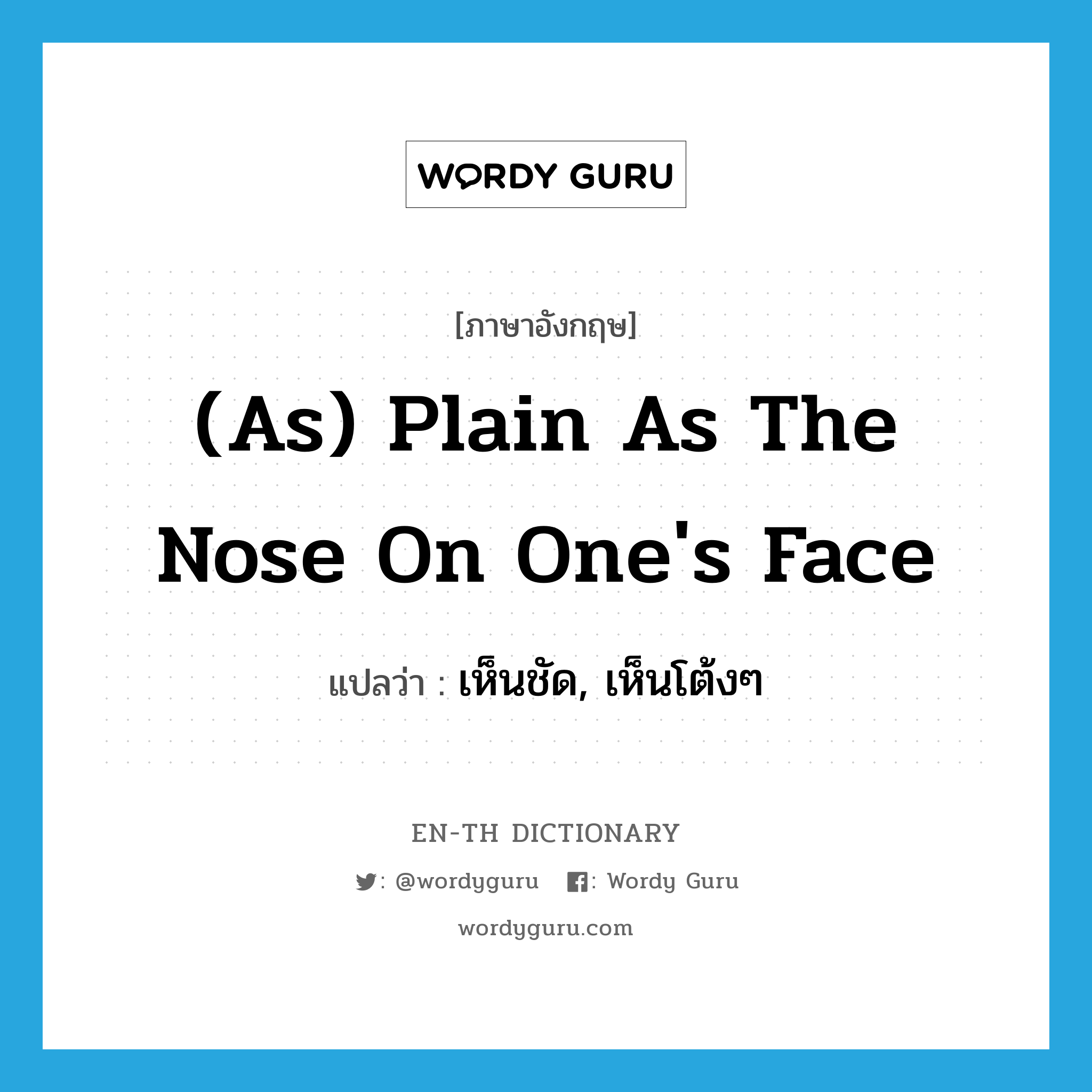 (as) plain as the nose on one's face แปลว่า? คำศัพท์ในกลุ่มประเภท IDM, คำศัพท์ภาษาอังกฤษ (as) plain as the nose on one's face แปลว่า เห็นชัด, เห็นโต้งๆ ประเภท IDM หมวด IDM