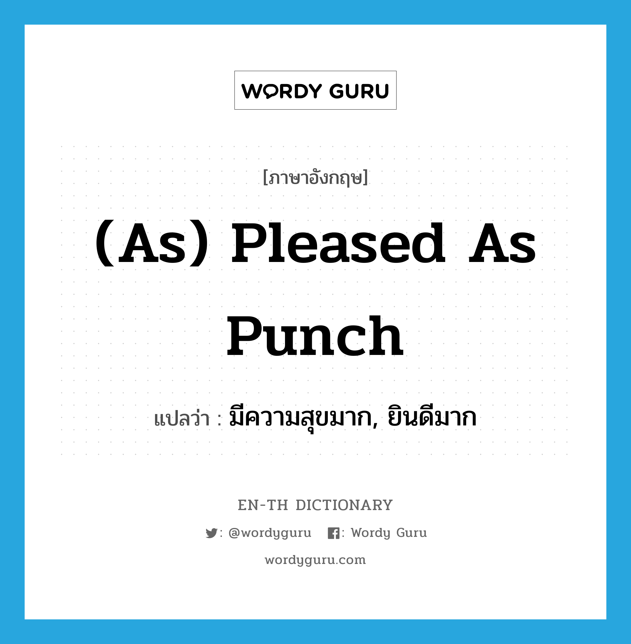 (as) pleased as Punch แปลว่า? คำศัพท์ในกลุ่มประเภท IDM, คำศัพท์ภาษาอังกฤษ (as) pleased as Punch แปลว่า มีความสุขมาก, ยินดีมาก ประเภท IDM หมวด IDM