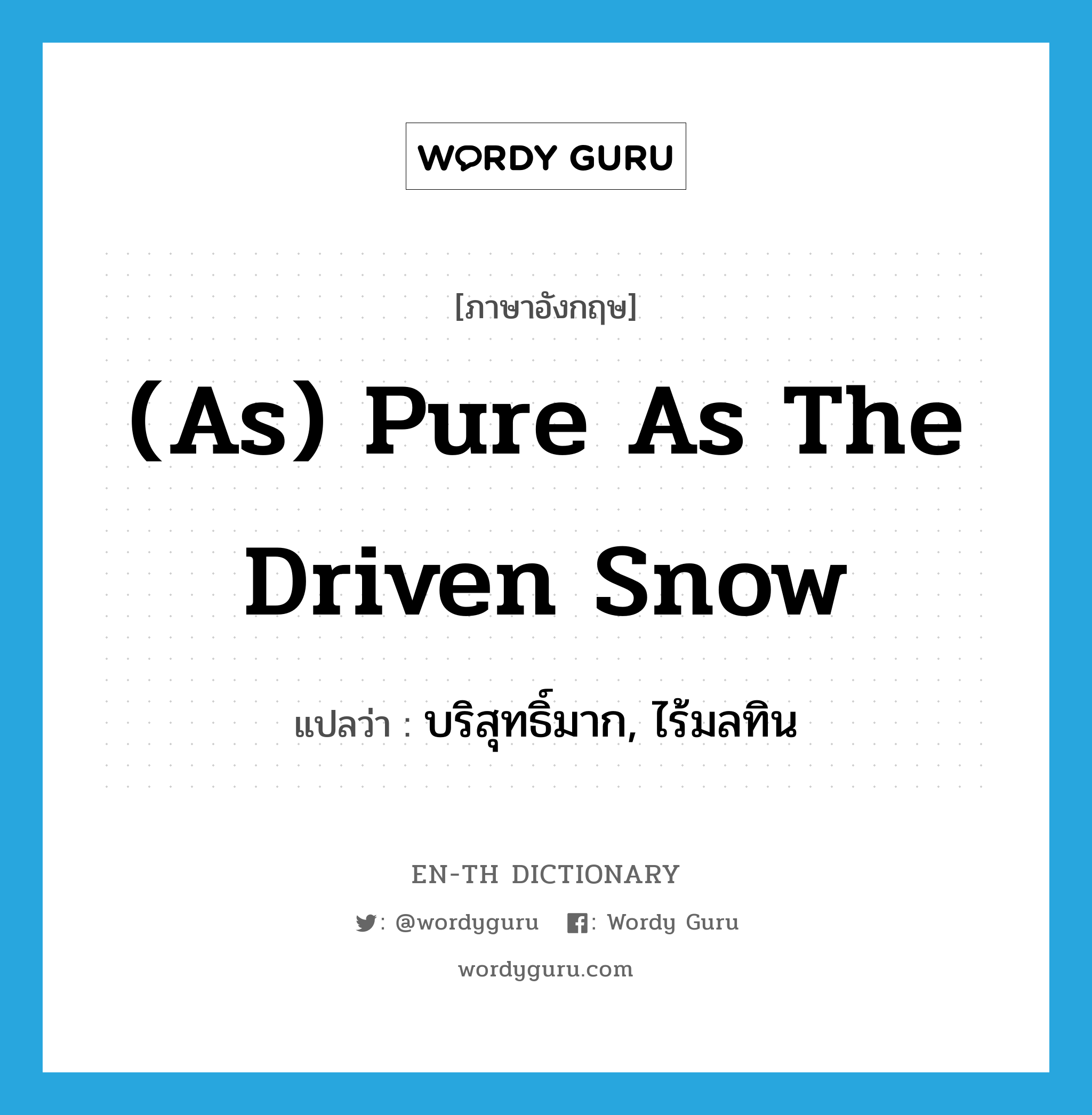 (as) pure as the driven snow แปลว่า? คำศัพท์ในกลุ่มประเภท IDM, คำศัพท์ภาษาอังกฤษ (as) pure as the driven snow แปลว่า บริสุทธิ์มาก, ไร้มลทิน ประเภท IDM หมวด IDM