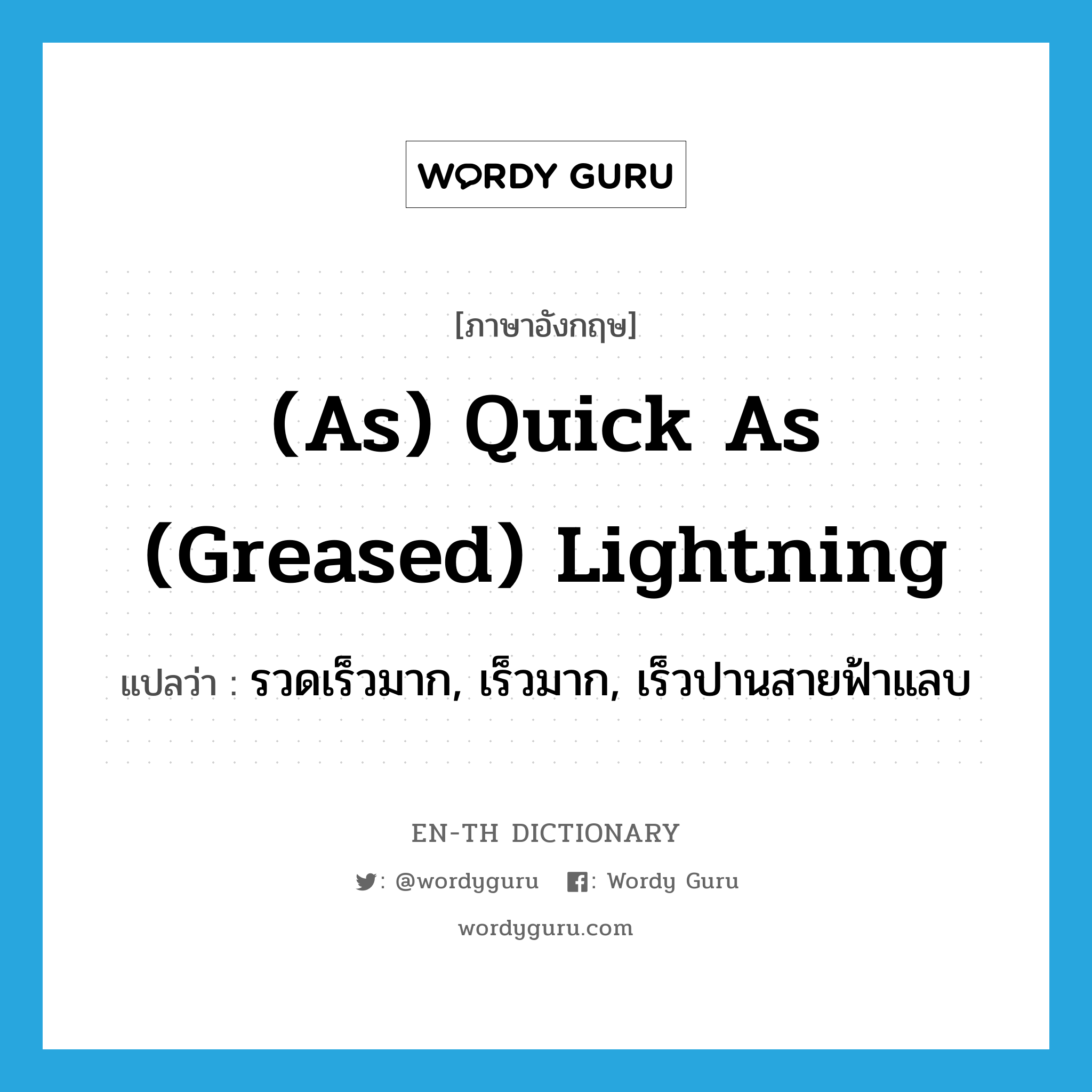 (as) quick as (greased) lightning แปลว่า?, คำศัพท์ภาษาอังกฤษ (as) quick as (greased) lightning แปลว่า รวดเร็วมาก, เร็วมาก, เร็วปานสายฟ้าแลบ ประเภท IDM หมวด IDM