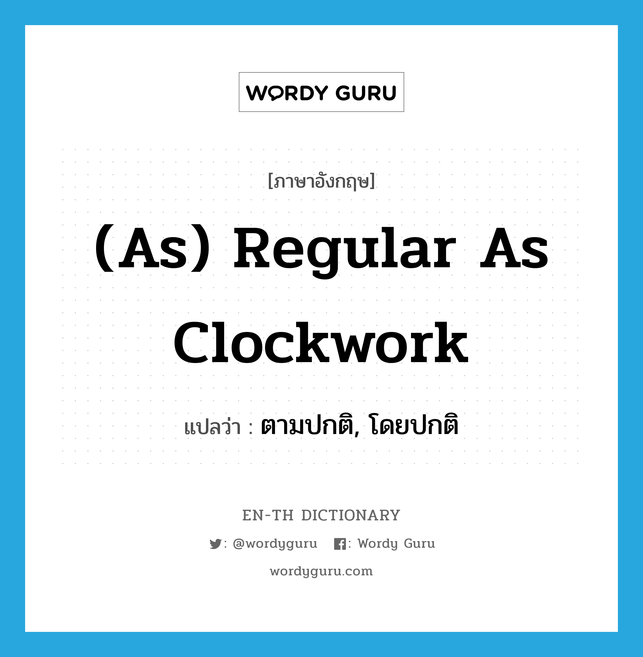 (as) regular as clockwork แปลว่า?, คำศัพท์ภาษาอังกฤษ (as) regular as clockwork แปลว่า ตามปกติ, โดยปกติ ประเภท IDM หมวด IDM