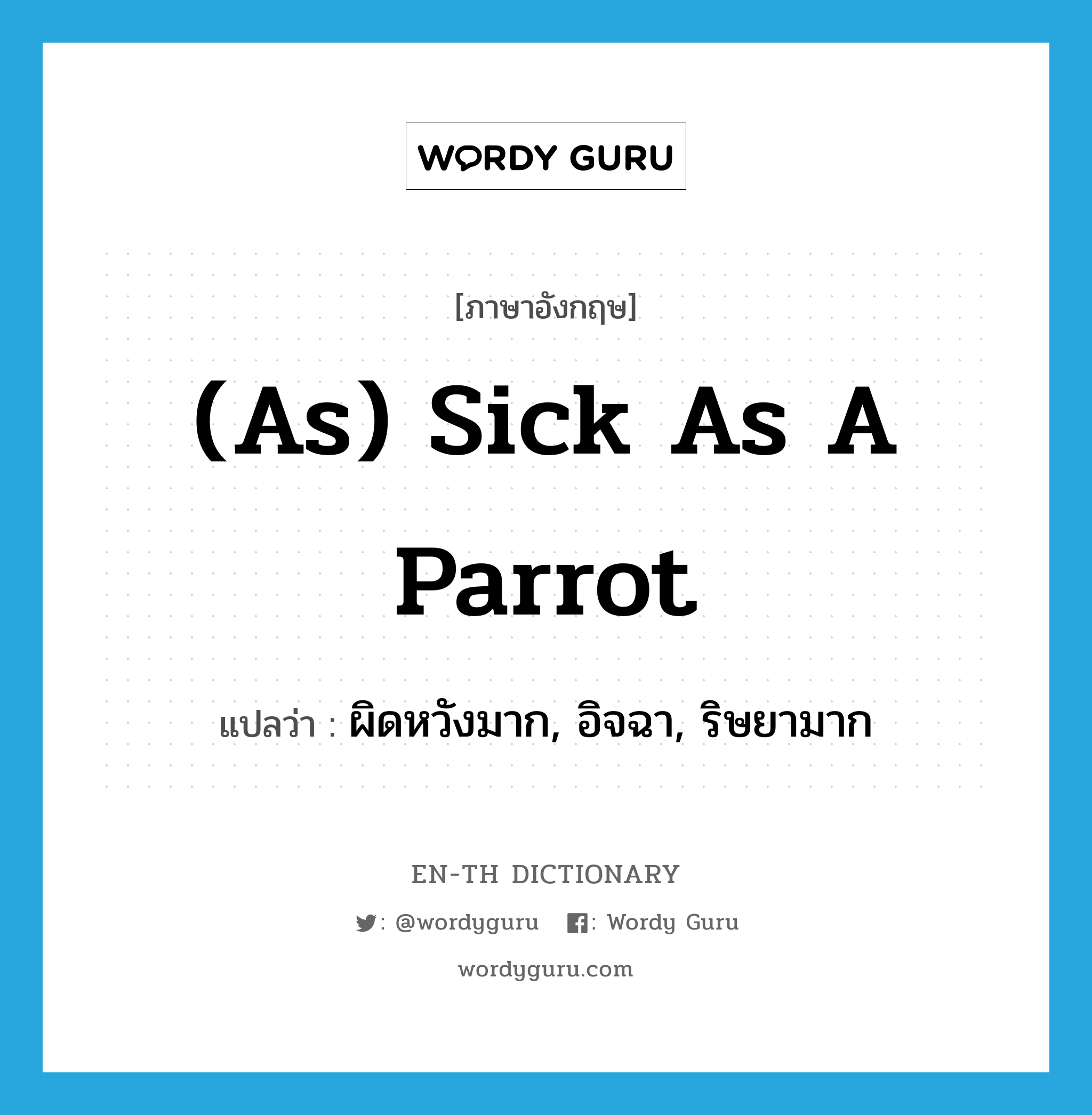 (as) sick as a parrot แปลว่า?, คำศัพท์ภาษาอังกฤษ (as) sick as a parrot แปลว่า ผิดหวังมาก, อิจฉา, ริษยามาก ประเภท IDM หมวด IDM