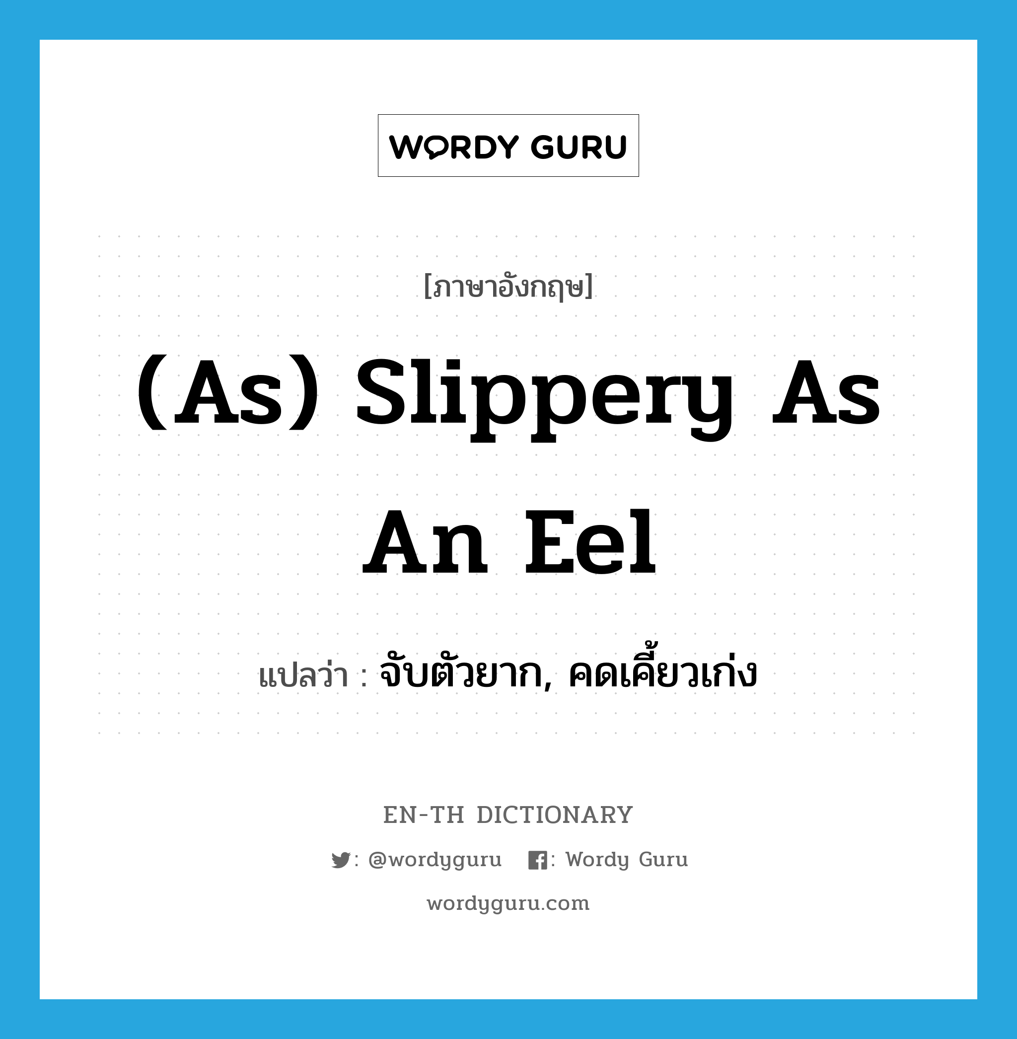 (as) slippery as an eel แปลว่า?, คำศัพท์ภาษาอังกฤษ (as) slippery as an eel แปลว่า จับตัวยาก, คดเคี้ยวเก่ง ประเภท IDM หมวด IDM