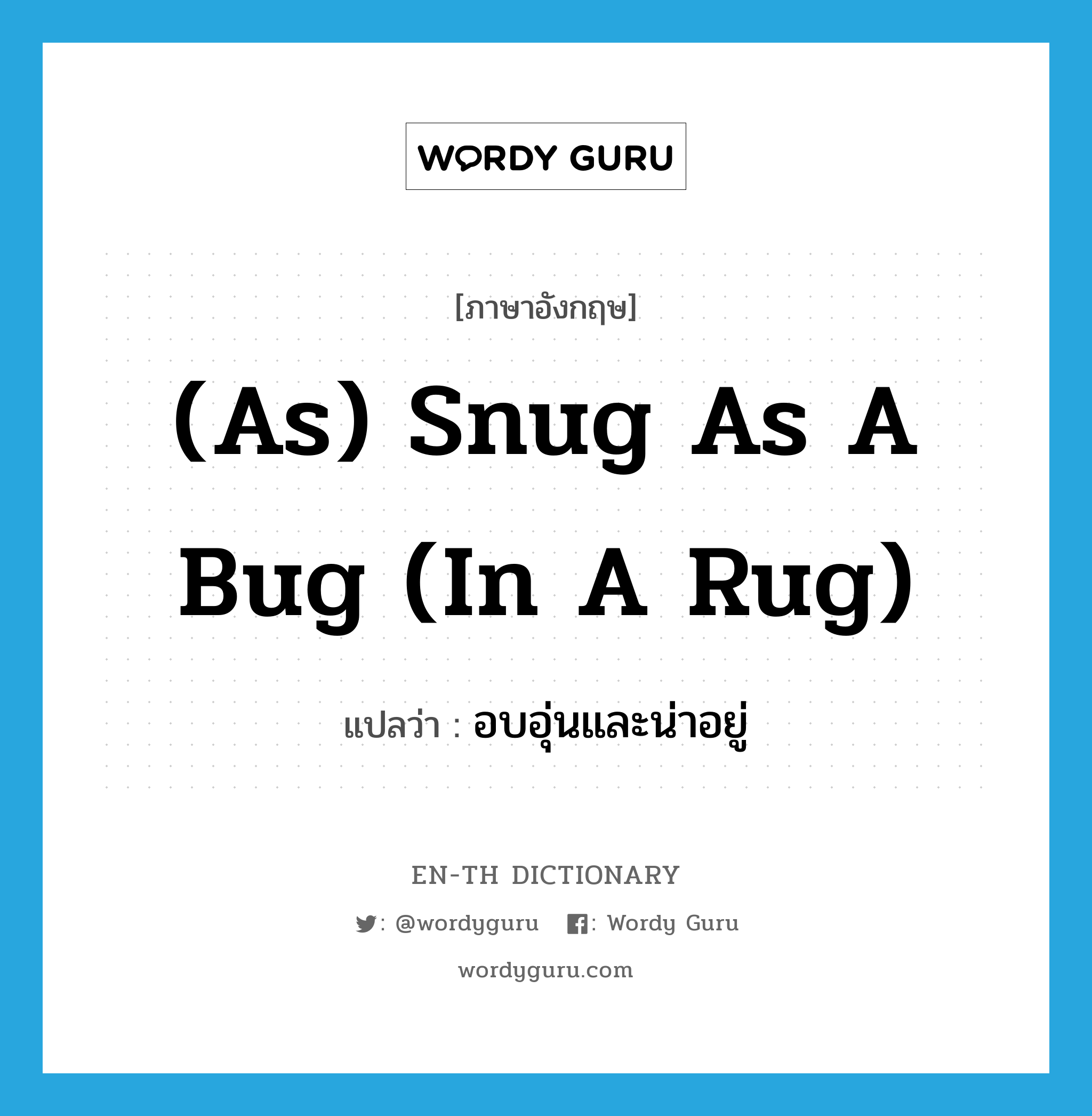 อบอุ่นและน่าอยู่ ภาษาอังกฤษ?, คำศัพท์ภาษาอังกฤษ อบอุ่นและน่าอยู่ แปลว่า (as) snug as a bug (in a rug) ประเภท IDM หมวด IDM