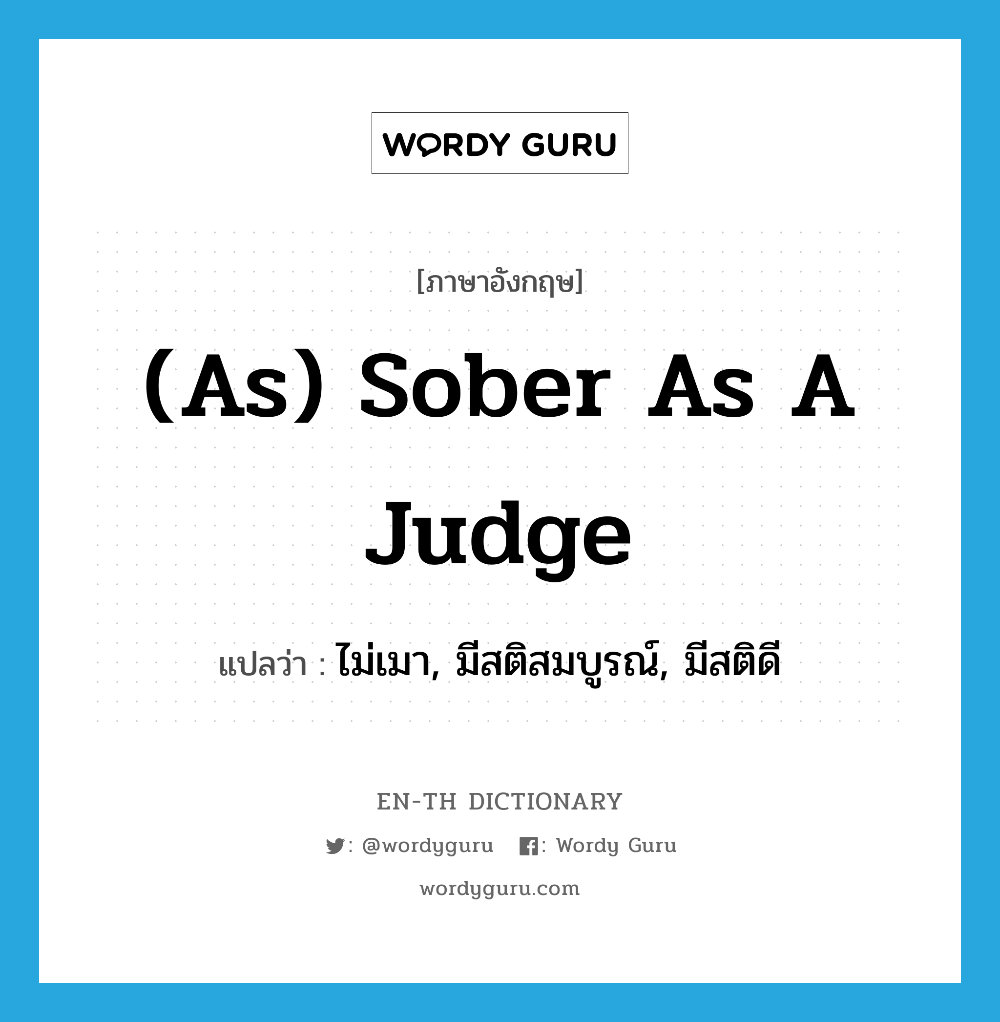(as) sober as a judge แปลว่า?, คำศัพท์ภาษาอังกฤษ (as) sober as a judge แปลว่า ไม่เมา, มีสติสมบูรณ์, มีสติดี ประเภท IDM หมวด IDM