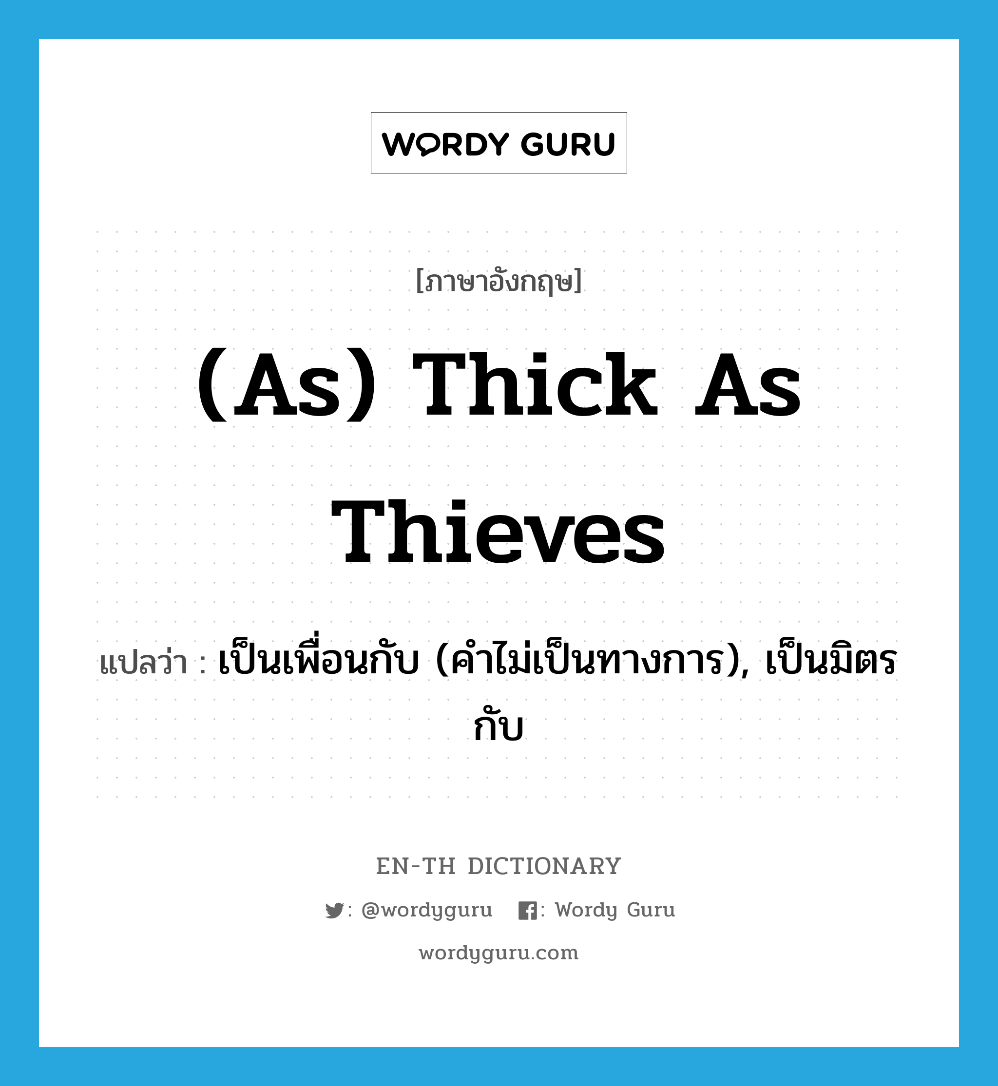 (as) thick as thieves แปลว่า?, คำศัพท์ภาษาอังกฤษ (as) thick as thieves แปลว่า เป็นเพื่อนกับ (คำไม่เป็นทางการ), เป็นมิตรกับ ประเภท IDM หมวด IDM