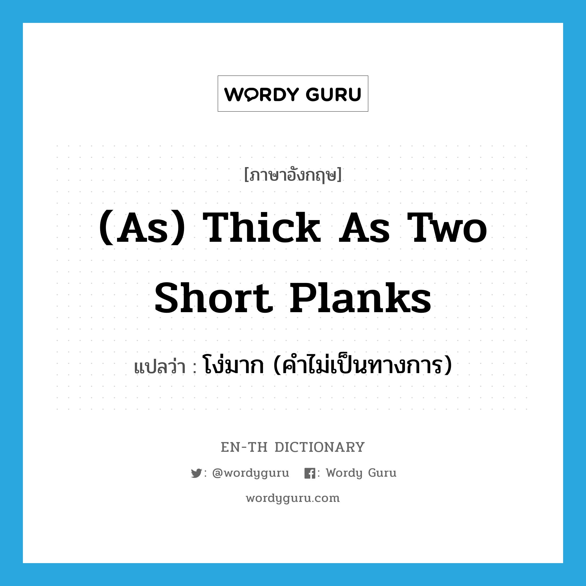 (as) thick as two short planks แปลว่า?, คำศัพท์ภาษาอังกฤษ (as) thick as two short planks แปลว่า โง่มาก (คำไม่เป็นทางการ) ประเภท IDM หมวด IDM