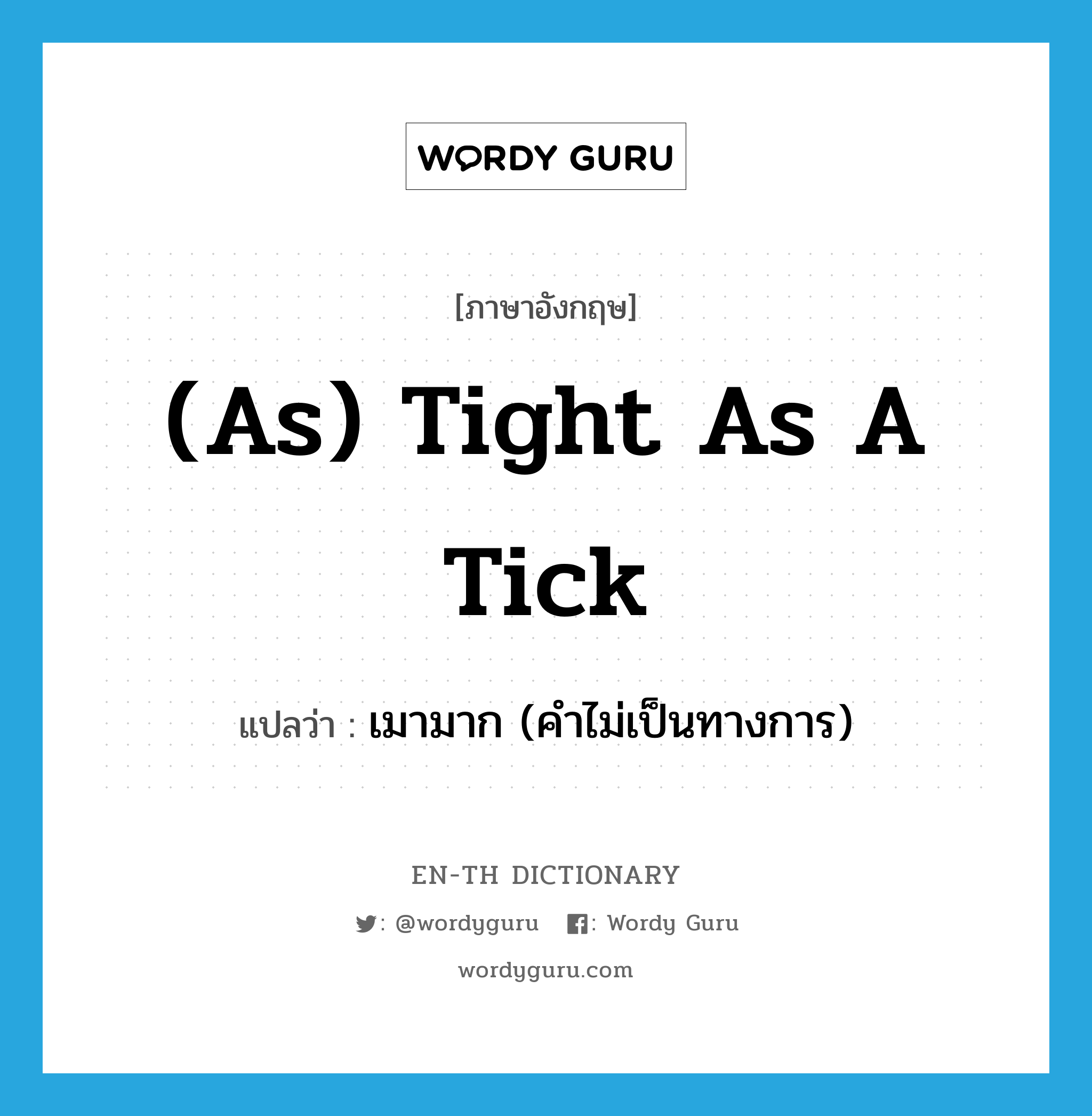 (as) tight as a tick แปลว่า?, คำศัพท์ภาษาอังกฤษ (as) tight as a tick แปลว่า เมามาก (คำไม่เป็นทางการ) ประเภท IDM หมวด IDM
