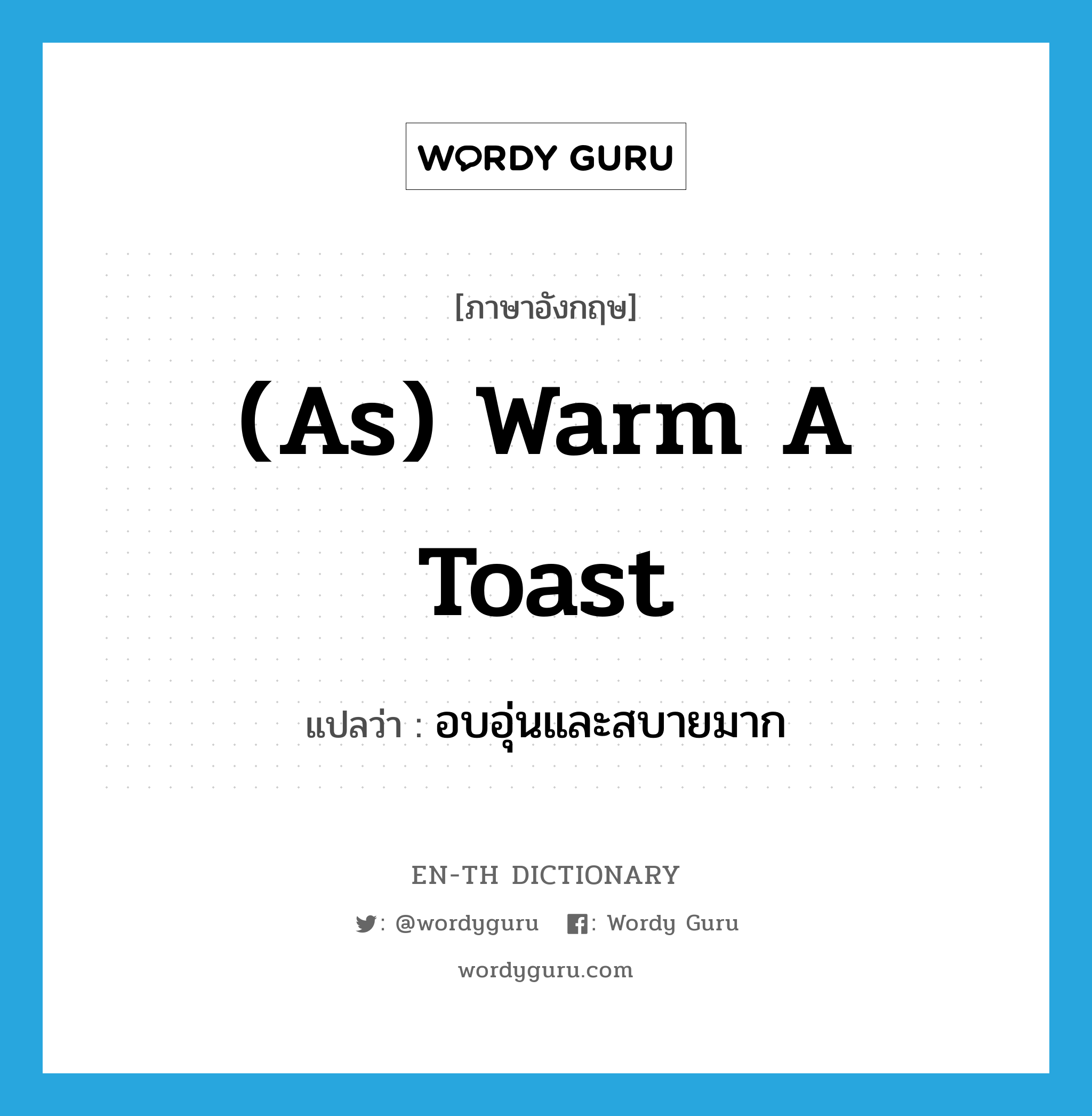 อบอุ่นและสบายมาก ภาษาอังกฤษ?, คำศัพท์ภาษาอังกฤษ อบอุ่นและสบายมาก แปลว่า (as) warm a toast ประเภท IDM หมวด IDM