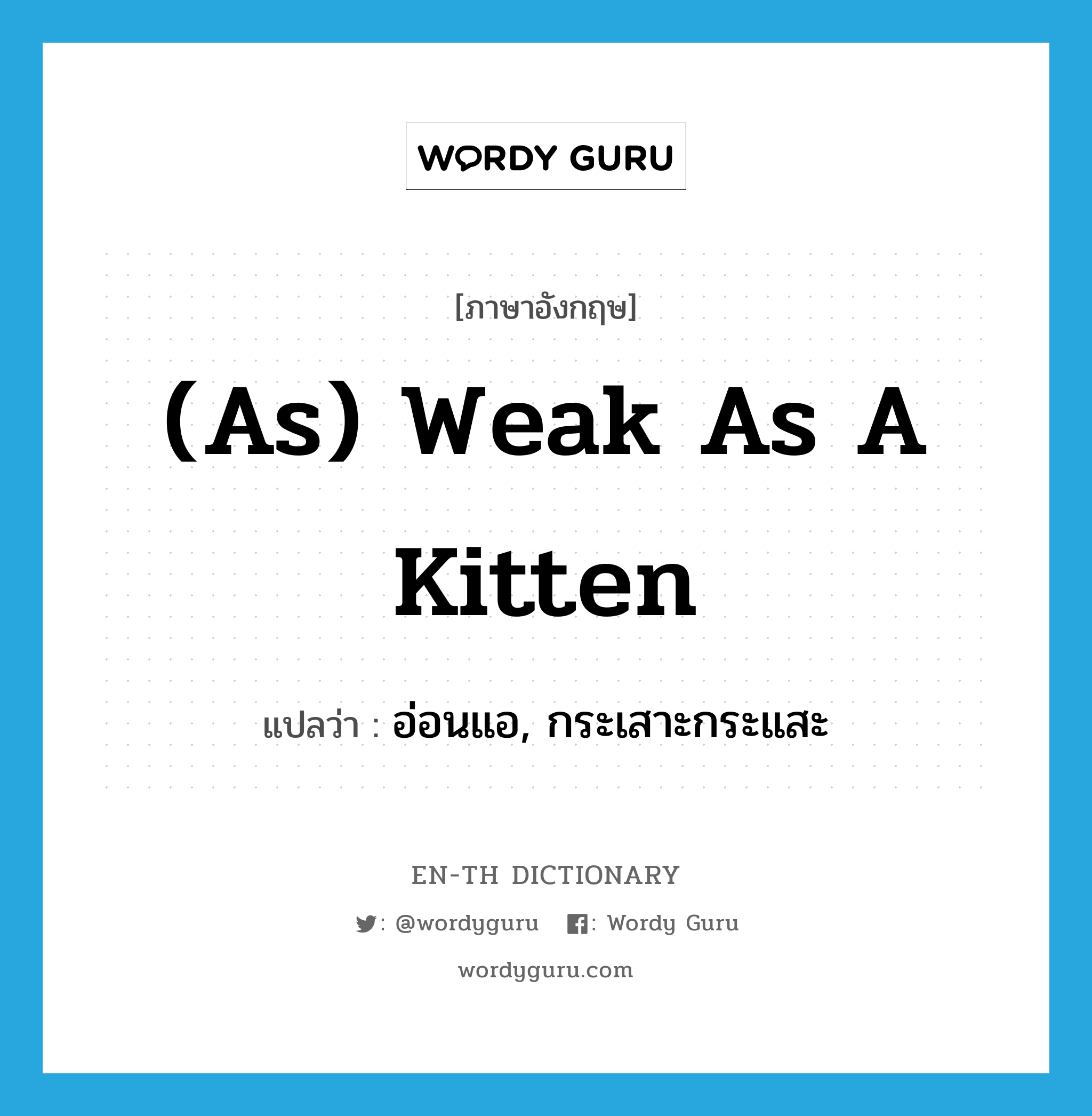(as) weak as a kitten แปลว่า?, คำศัพท์ภาษาอังกฤษ (as) weak as a kitten แปลว่า อ่อนแอ, กระเสาะกระแสะ ประเภท IDM หมวด IDM