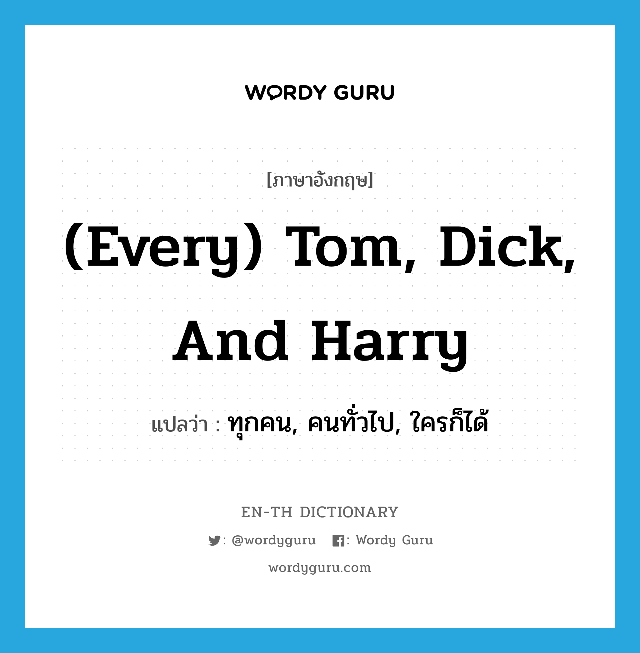 (every) Tom, Dick, and Harry แปลว่า?, คำศัพท์ภาษาอังกฤษ (every) Tom, Dick, and Harry แปลว่า ทุกคน, คนทั่วไป, ใครก็ได้ ประเภท IDM หมวด IDM
