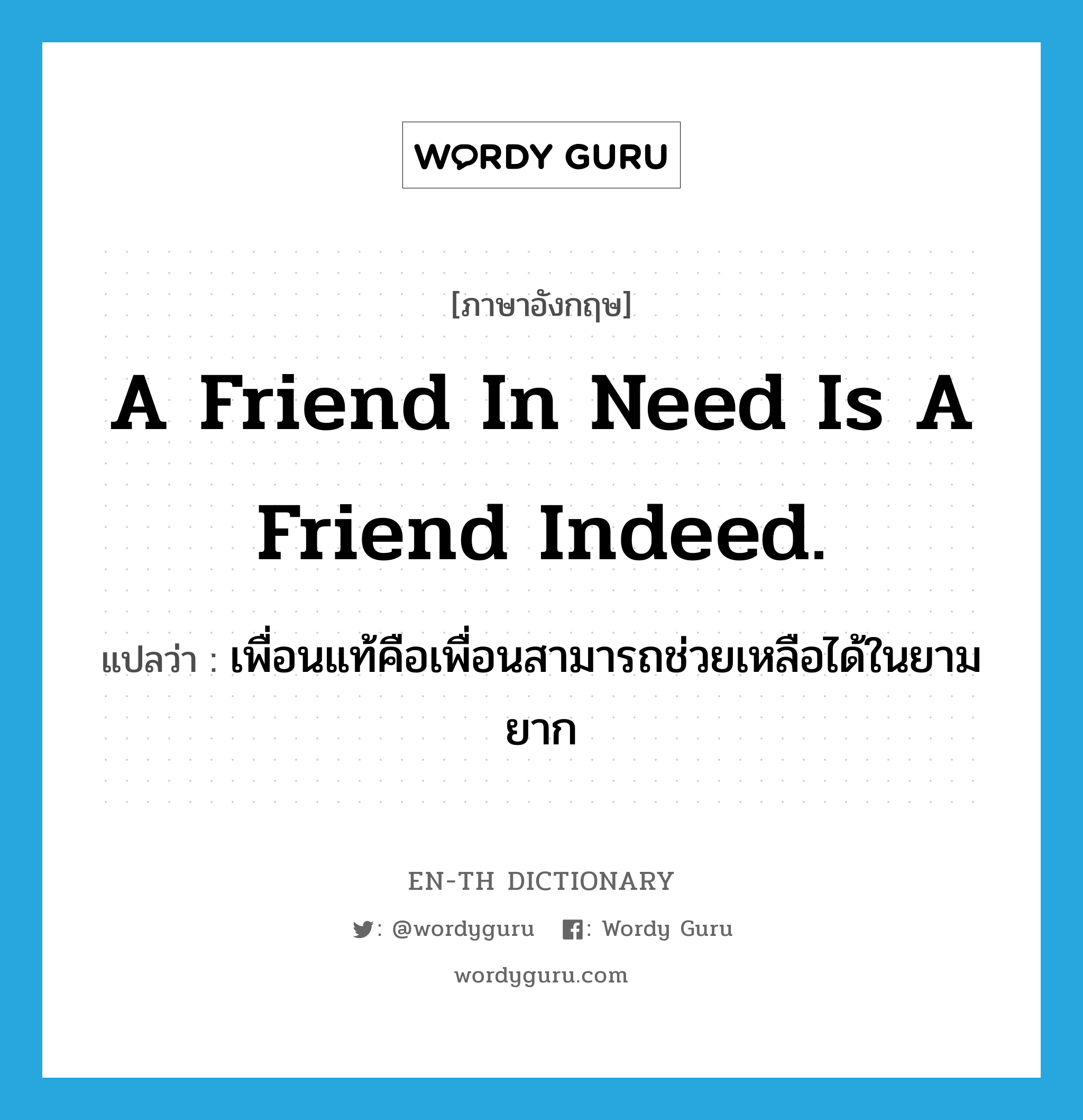 เพื่อนแท้คือเพื่อนสามารถช่วยเหลือได้ในยามยาก ภาษาอังกฤษ?, คำศัพท์ภาษาอังกฤษ เพื่อนแท้คือเพื่อนสามารถช่วยเหลือได้ในยามยาก แปลว่า A friend in need is a friend indeed. ประเภท IDM หมวด IDM