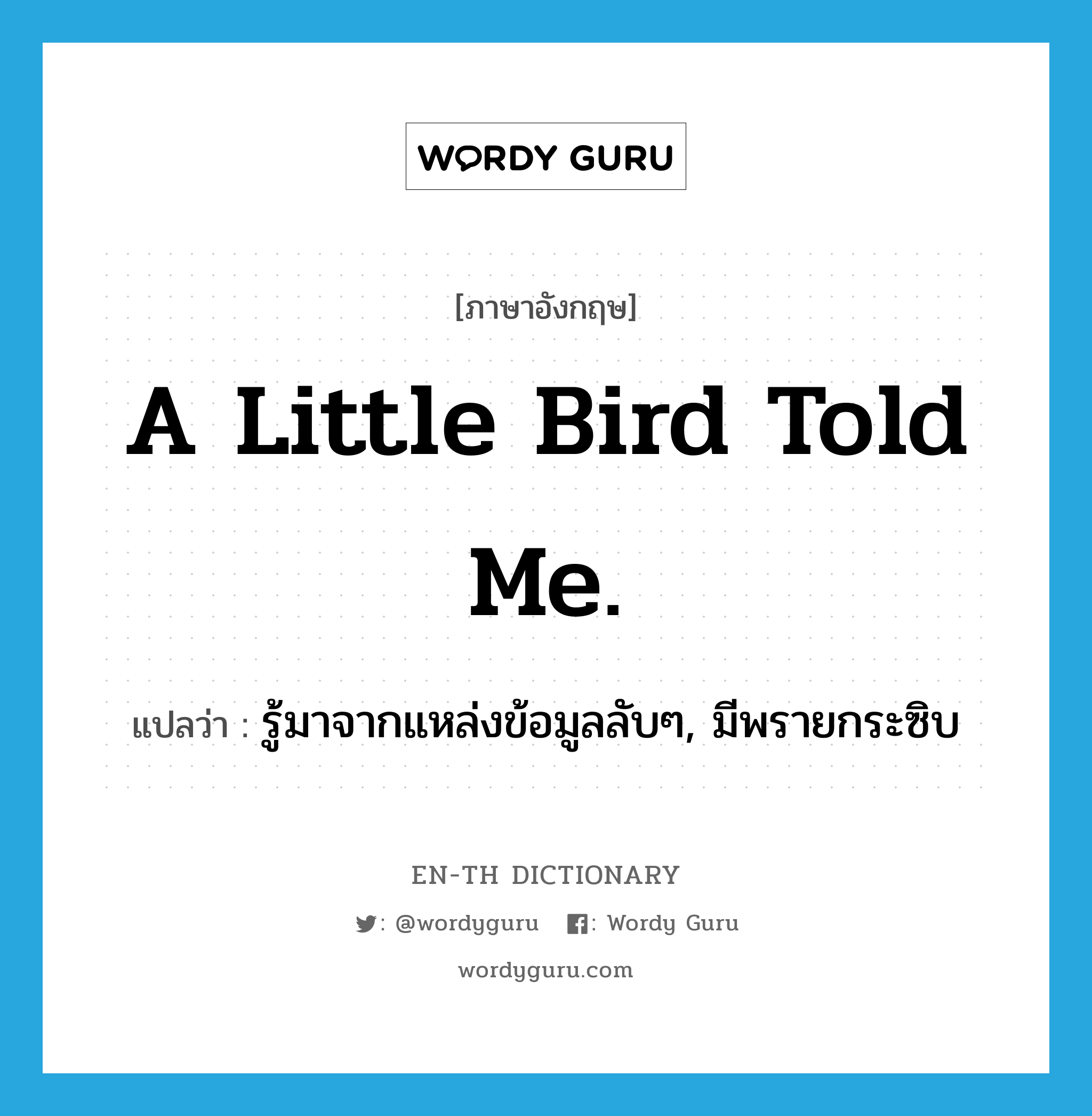 A little bird told me. แปลว่า?, คำศัพท์ภาษาอังกฤษ A little bird told me. แปลว่า รู้มาจากแหล่งข้อมูลลับๆ, มีพรายกระซิบ ประเภท IDM หมวด IDM