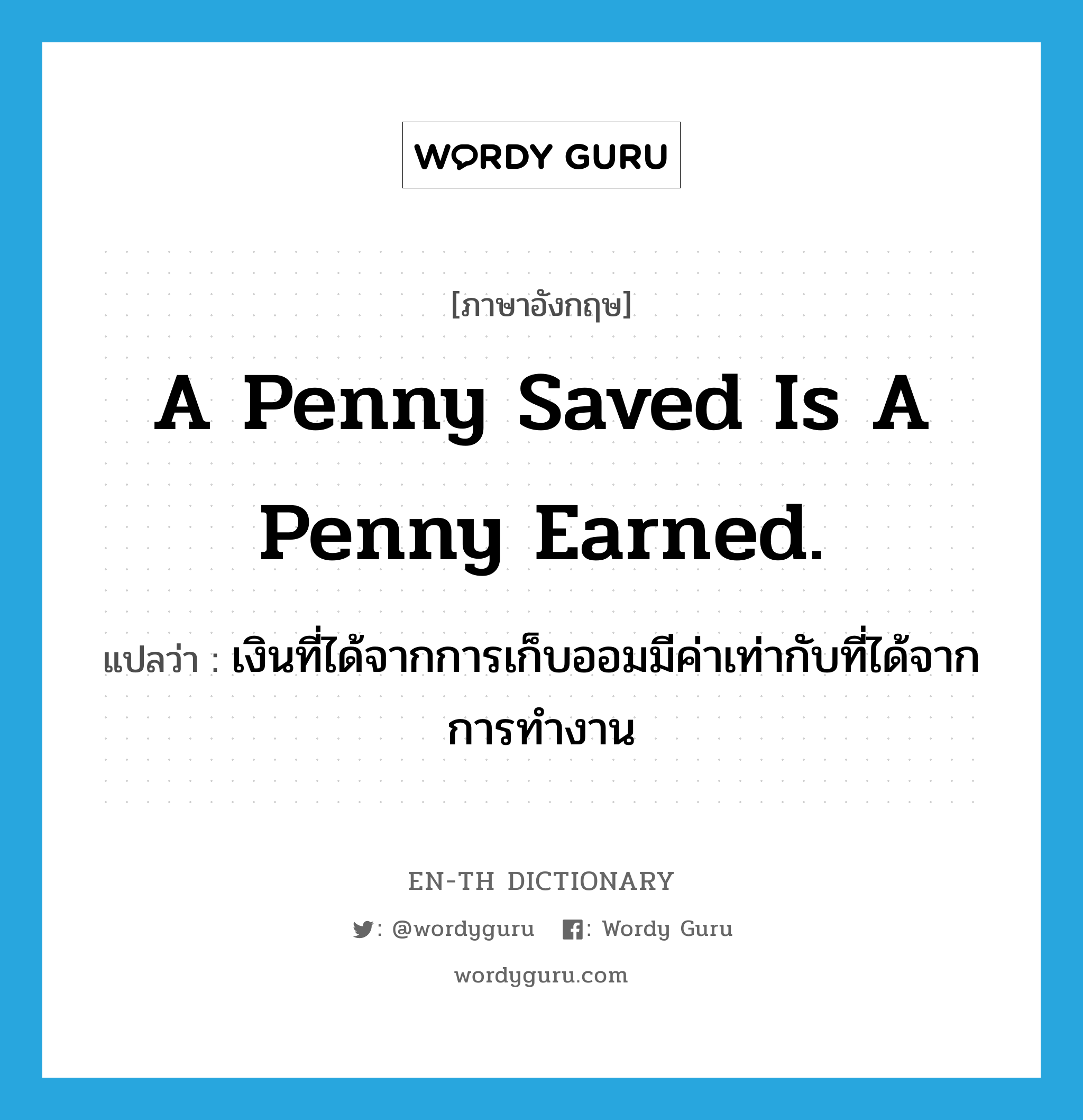 เงินที่ได้จากการเก็บออมมีค่าเท่ากับที่ได้จากการทำงาน ภาษาอังกฤษ?, คำศัพท์ภาษาอังกฤษ เงินที่ได้จากการเก็บออมมีค่าเท่ากับที่ได้จากการทำงาน แปลว่า A penny saved is a penny earned. ประเภท IDM หมวด IDM
