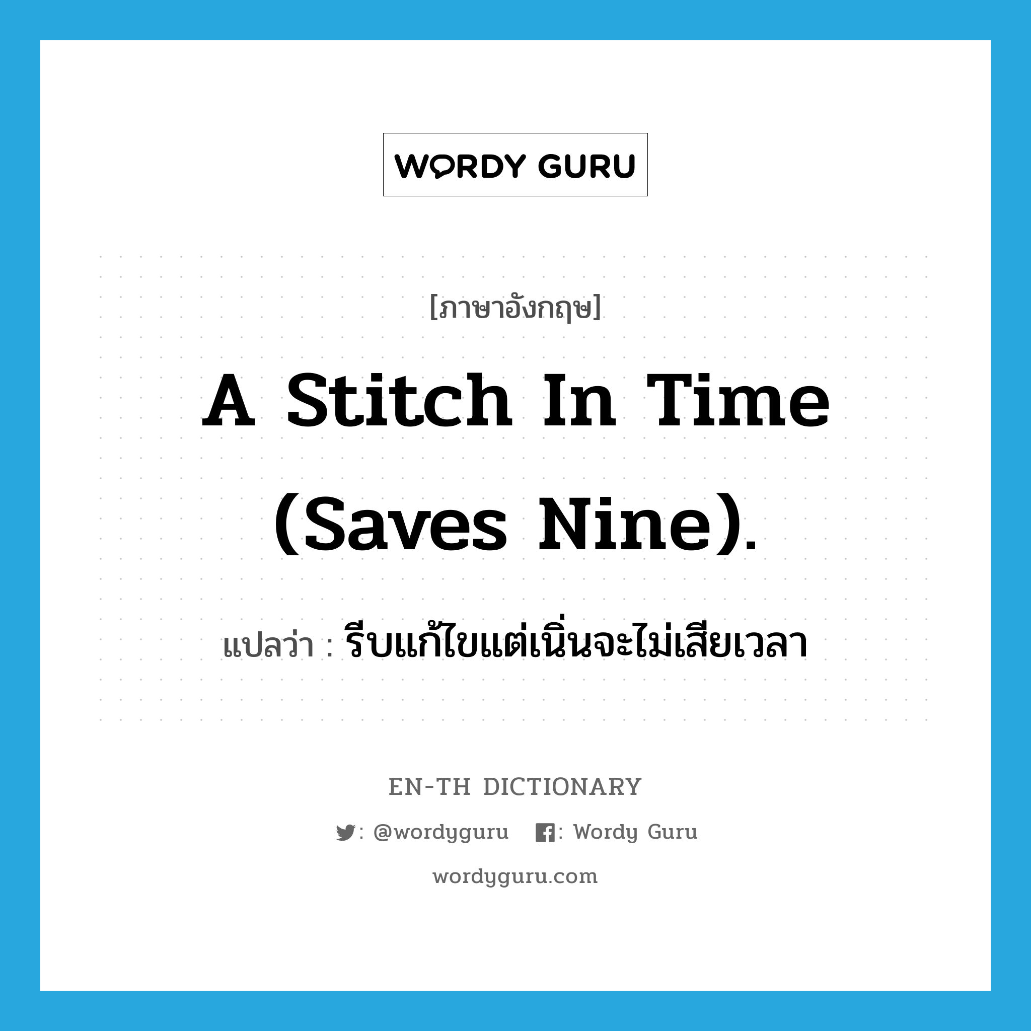 A stitch in time (saves nine). แปลว่า?, คำศัพท์ภาษาอังกฤษ A stitch in time (saves nine). แปลว่า รีบแก้ไขแต่เนิ่นจะไม่เสียเวลา ประเภท IDM หมวด IDM