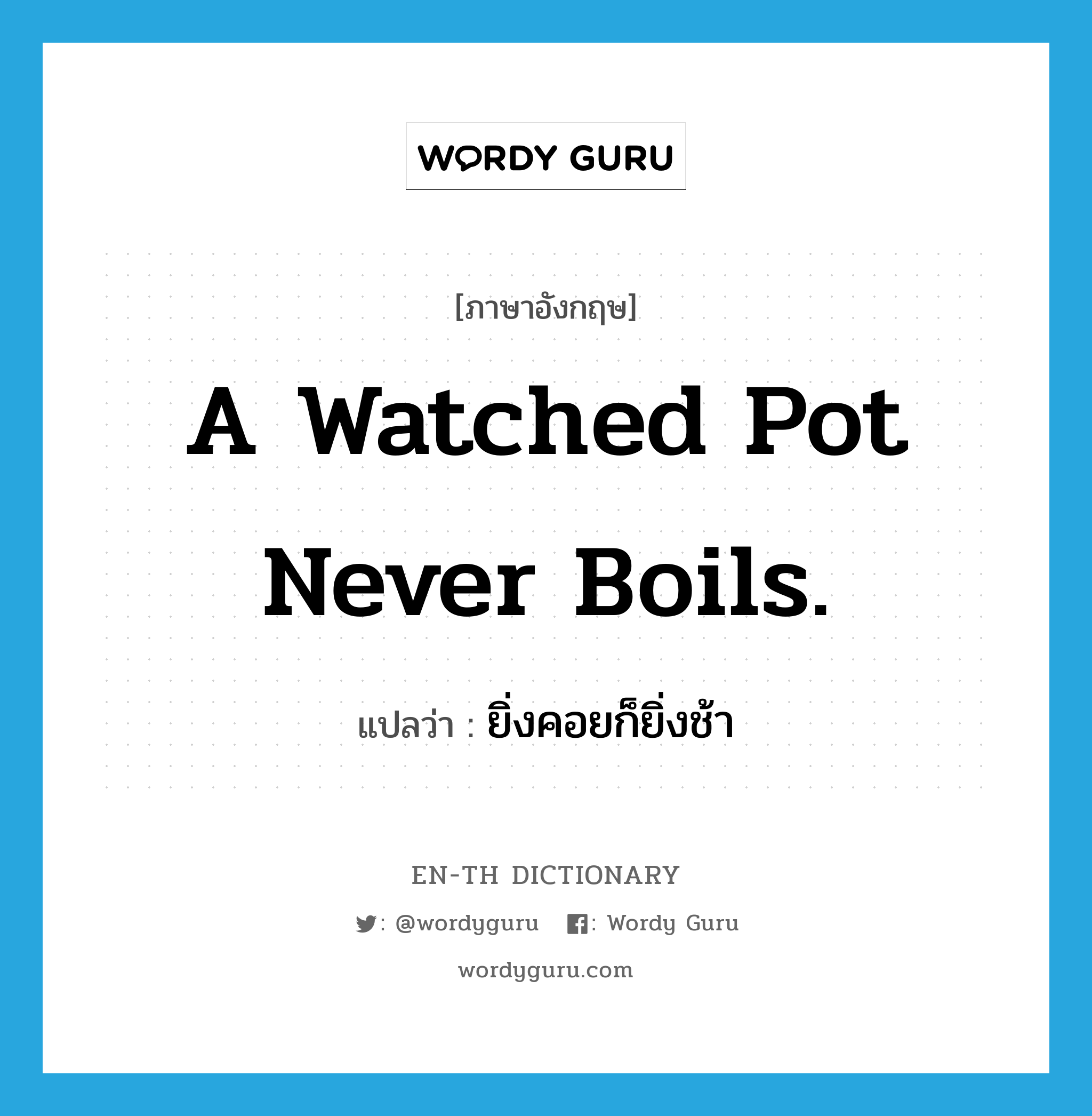A watched pot never boils. แปลว่า?, คำศัพท์ภาษาอังกฤษ A watched pot never boils. แปลว่า ยิ่งคอยก็ยิ่งช้า ประเภท IDM หมวด IDM