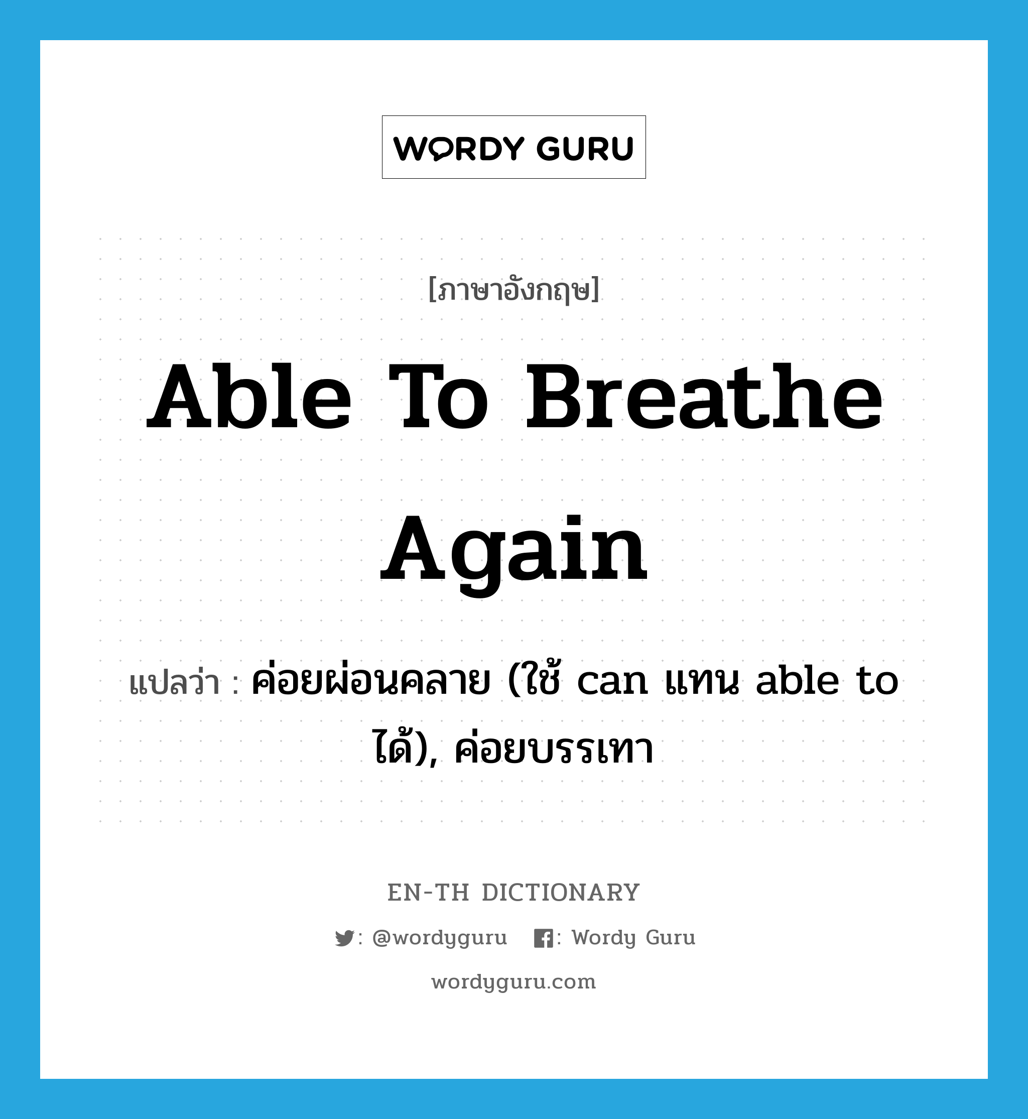 able to breathe again แปลว่า?, คำศัพท์ภาษาอังกฤษ able to breathe again แปลว่า ค่อยผ่อนคลาย (ใช้ can แทน able to ได้), ค่อยบรรเทา ประเภท IDM หมวด IDM
