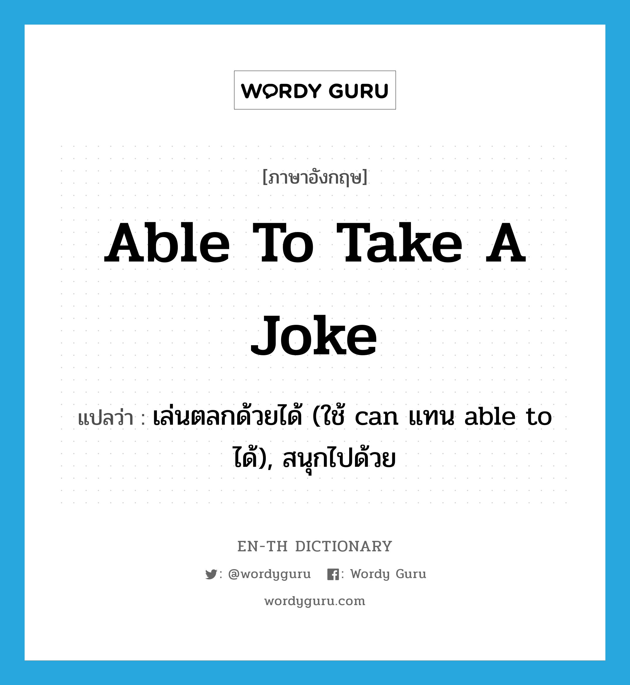 able to take a joke แปลว่า?, คำศัพท์ภาษาอังกฤษ able to take a joke แปลว่า เล่นตลกด้วยได้ (ใช้ can แทน able to ได้), สนุกไปด้วย ประเภท IDM หมวด IDM