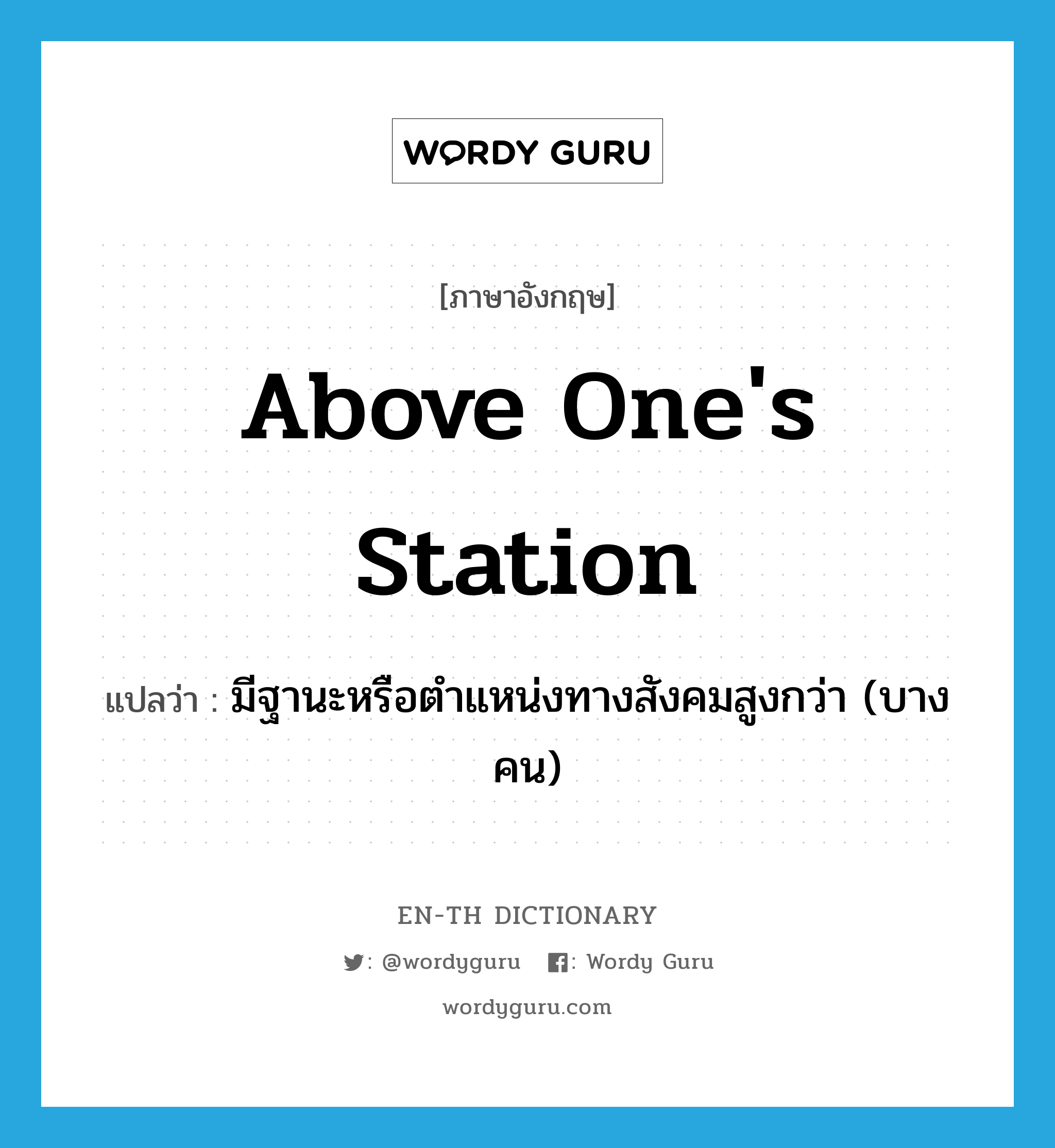 above one's station แปลว่า?, คำศัพท์ภาษาอังกฤษ above one's station แปลว่า มีฐานะหรือตำแหน่งทางสังคมสูงกว่า (บางคน) ประเภท IDM หมวด IDM