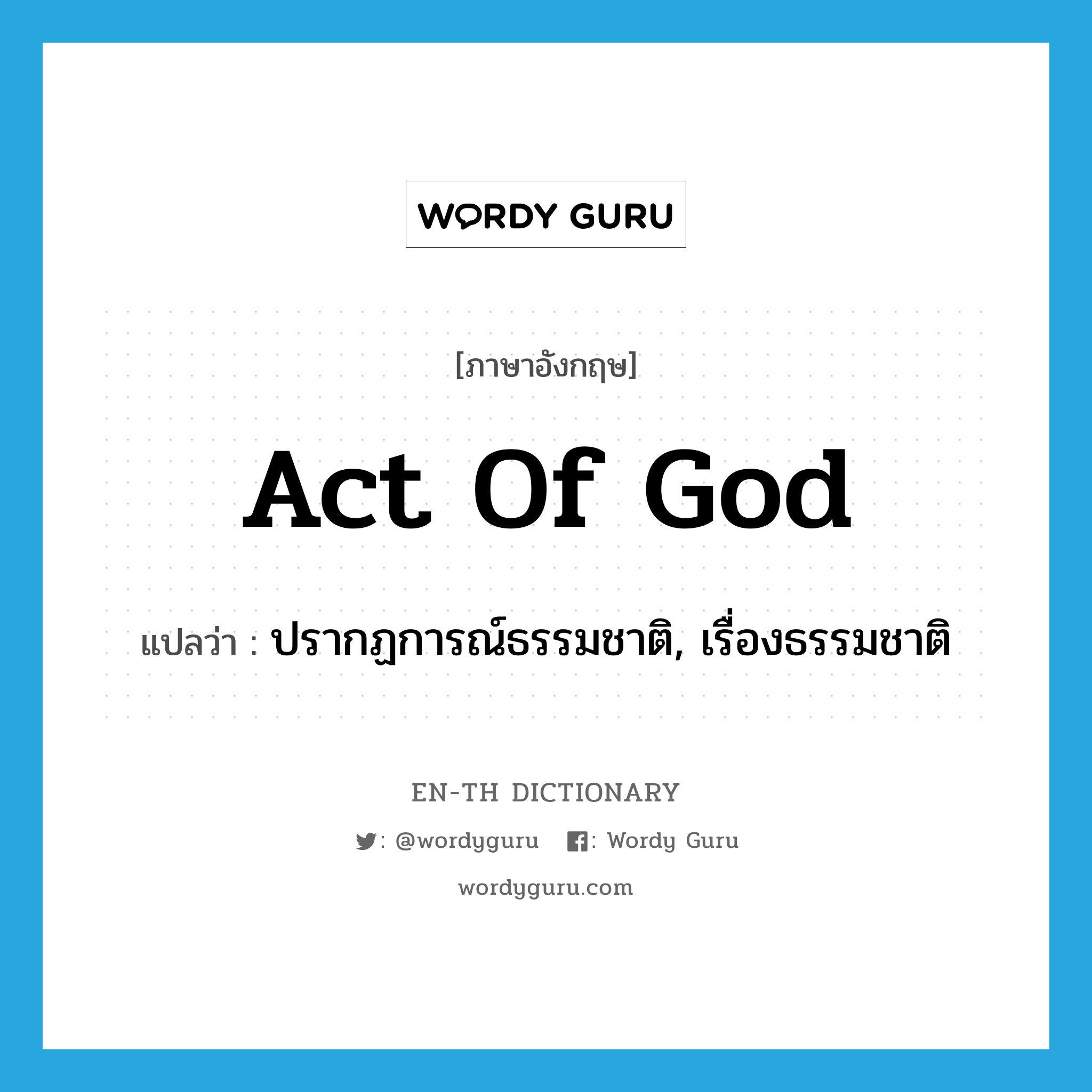act of God แปลว่า?, คำศัพท์ภาษาอังกฤษ act of God แปลว่า ปรากฏการณ์ธรรมชาติ, เรื่องธรรมชาติ ประเภท IDM หมวด IDM