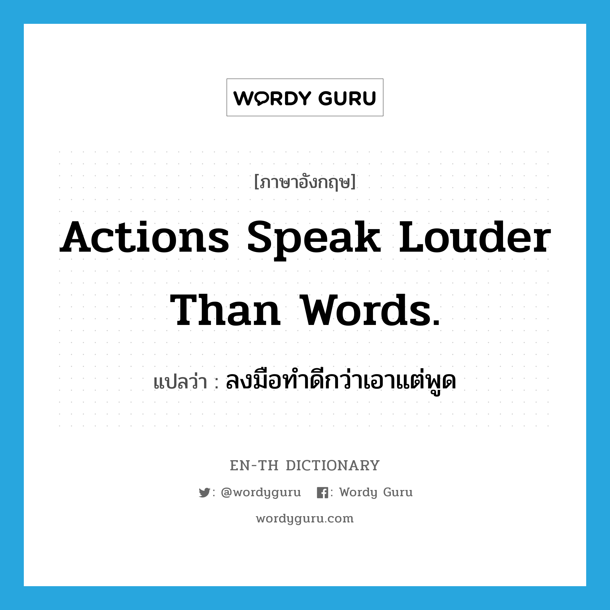 Actions speak louder than words. แปลว่า?, คำศัพท์ภาษาอังกฤษ Actions speak louder than words. แปลว่า ลงมือทำดีกว่าเอาแต่พูด ประเภท IDM หมวด IDM