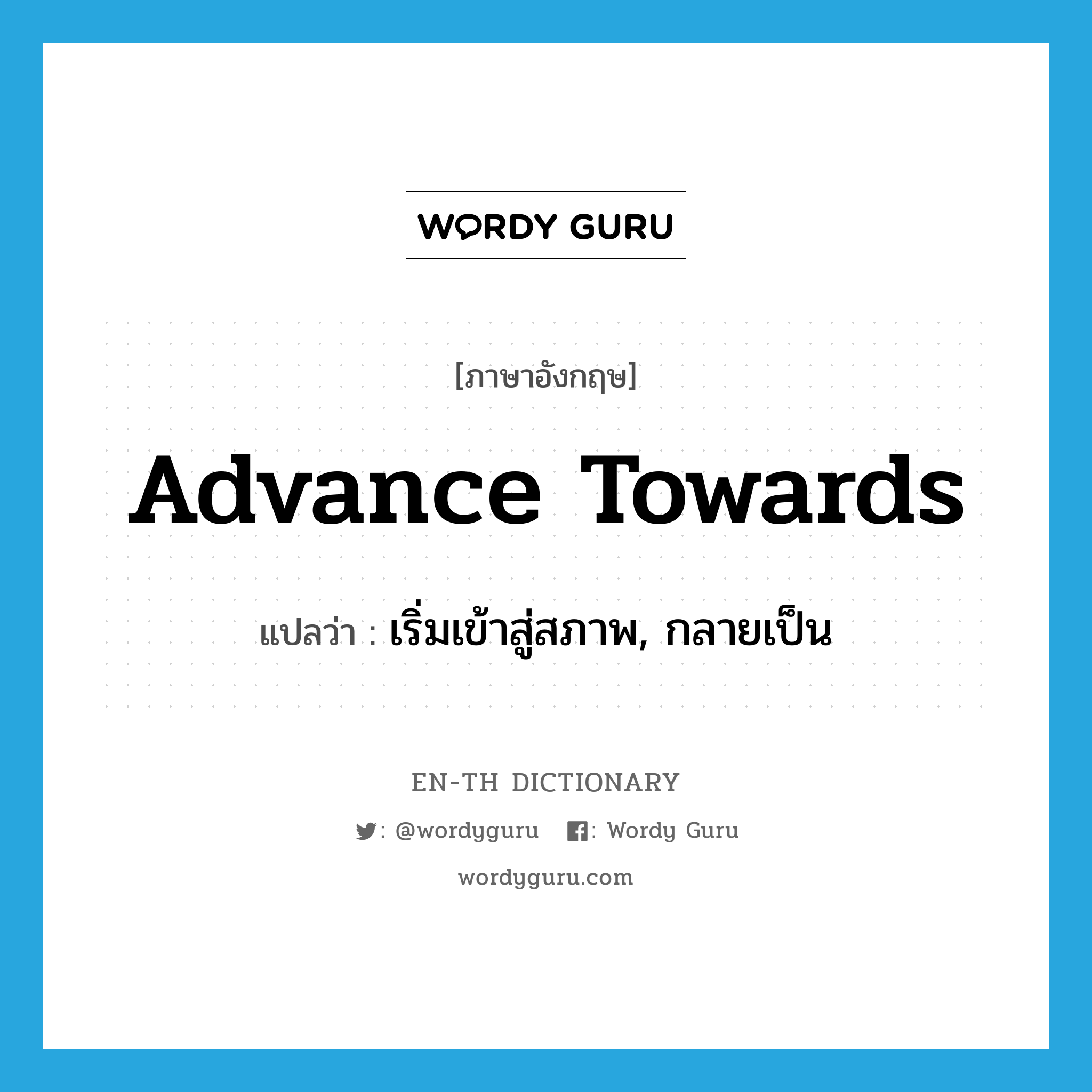 advance towards แปลว่า?, คำศัพท์ภาษาอังกฤษ advance towards แปลว่า เริ่มเข้าสู่สภาพ, กลายเป็น ประเภท PHRV หมวด PHRV