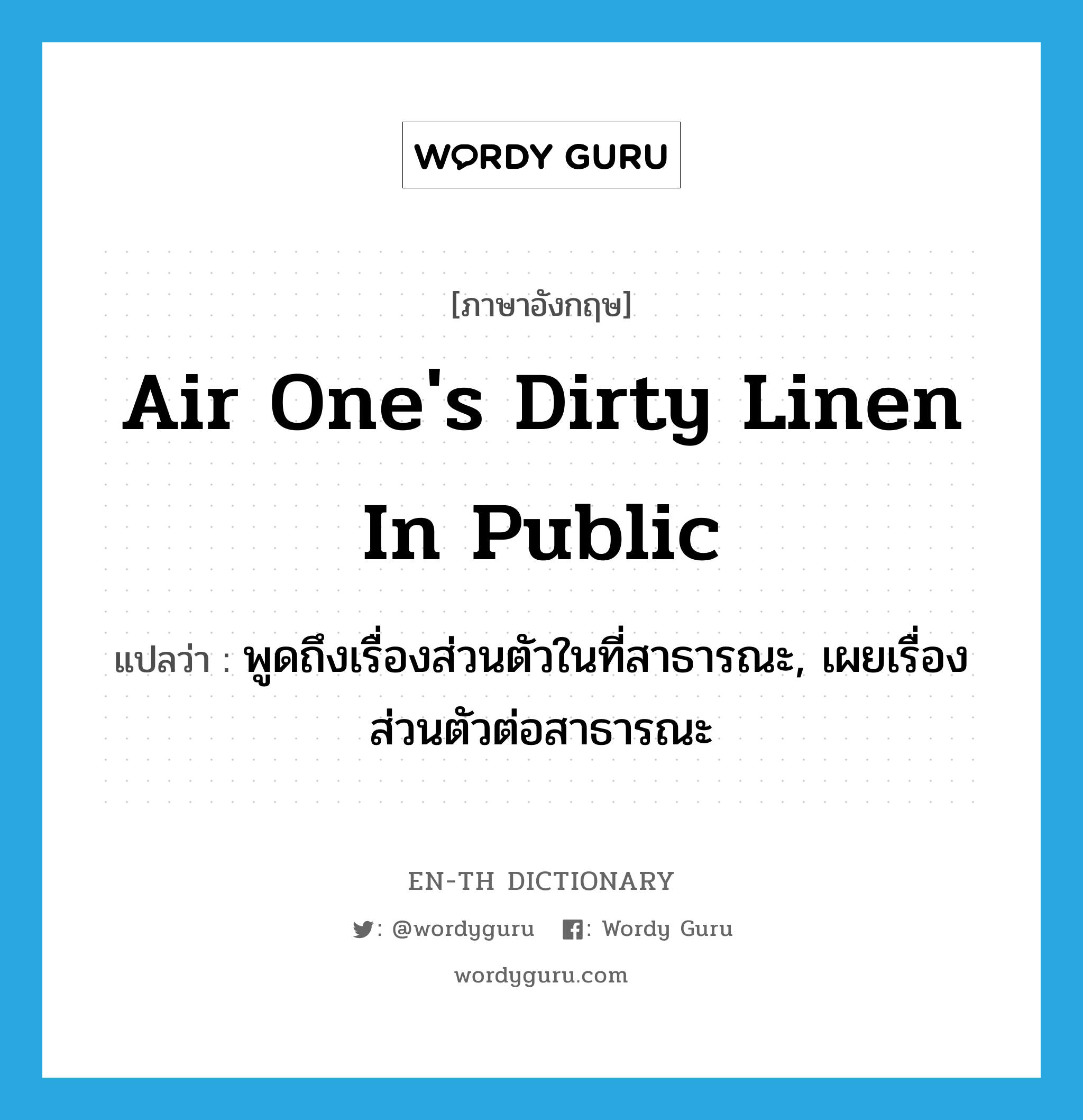 air one's dirty linen in public แปลว่า?, คำศัพท์ภาษาอังกฤษ air one's dirty linen in public แปลว่า พูดถึงเรื่องส่วนตัวในที่สาธารณะ, เผยเรื่องส่วนตัวต่อสาธารณะ ประเภท IDM หมวด IDM