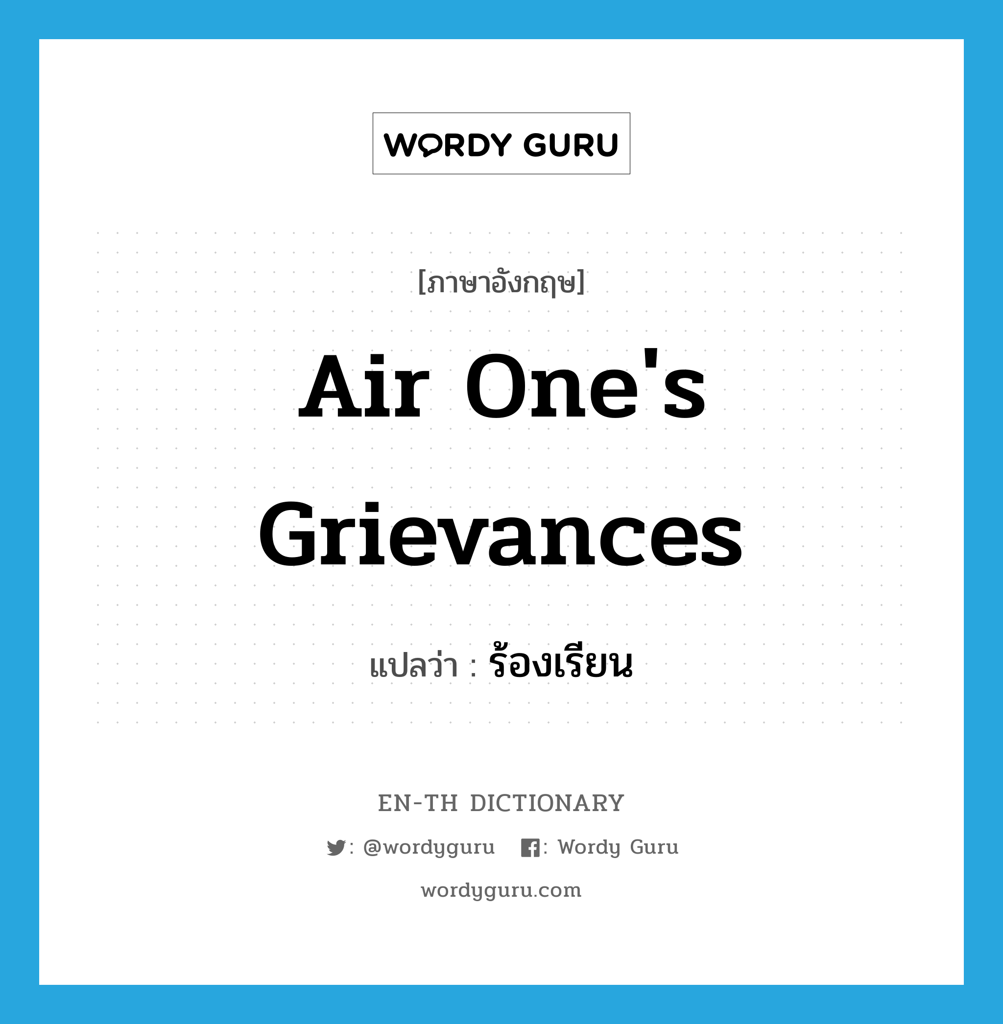 air one's grievances แปลว่า?, คำศัพท์ภาษาอังกฤษ air one's grievances แปลว่า ร้องเรียน ประเภท IDM หมวด IDM