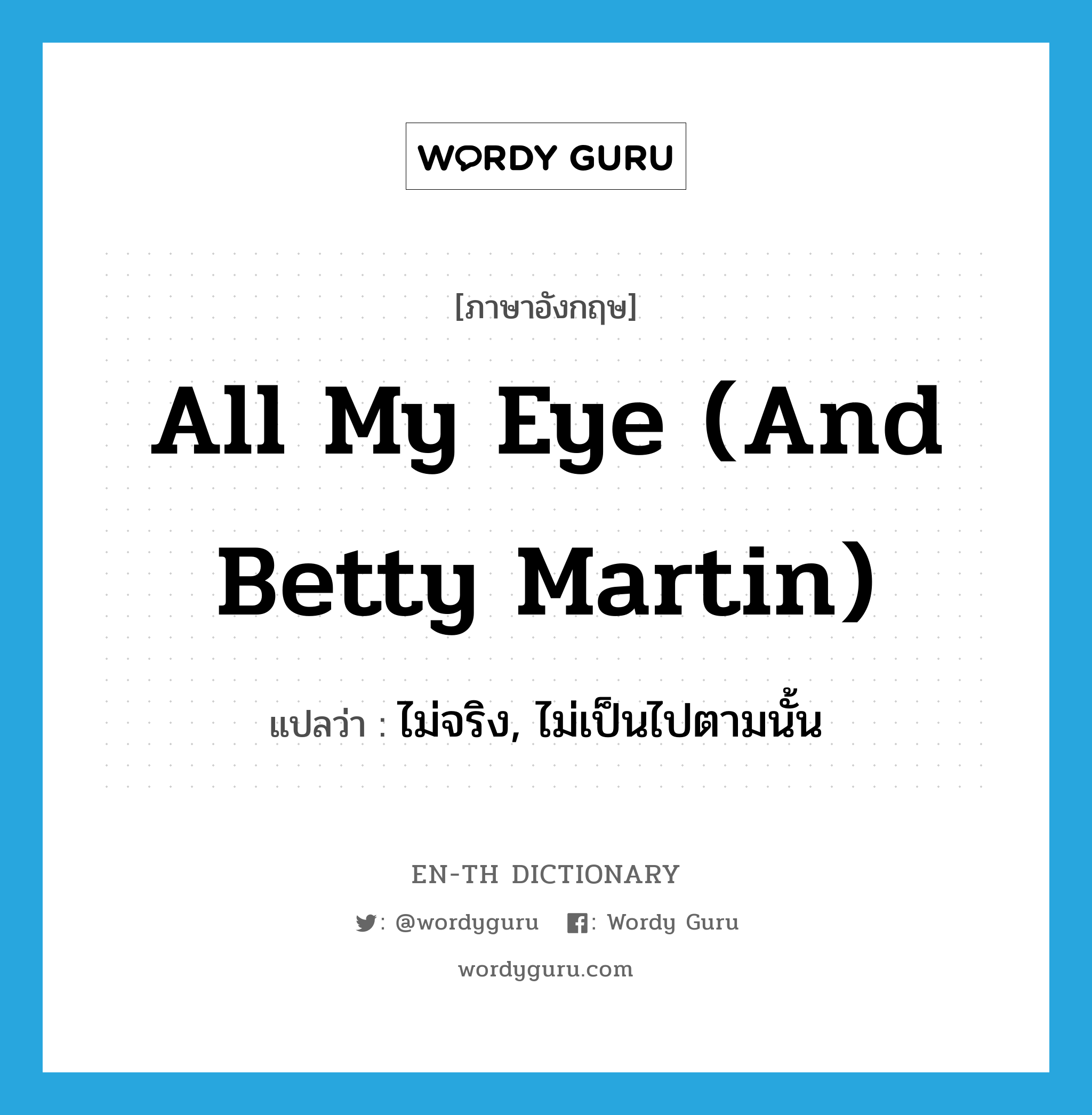 all my eye (and Betty Martin) แปลว่า?, คำศัพท์ภาษาอังกฤษ all my eye (and Betty Martin) แปลว่า ไม่จริง, ไม่เป็นไปตามนั้น ประเภท IDM หมวด IDM
